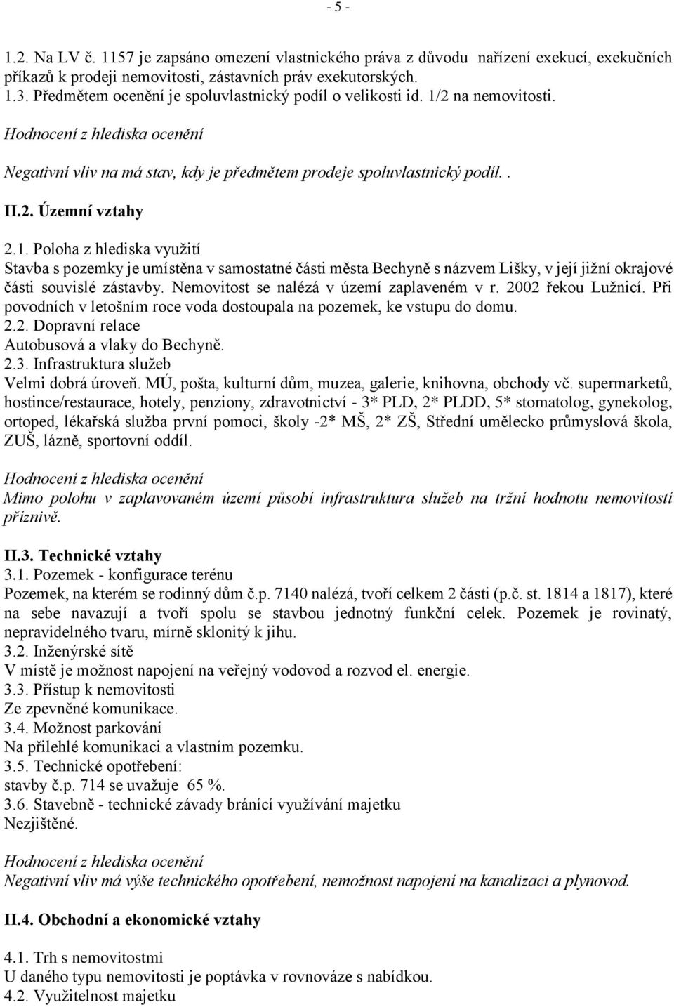 1. Poloha z hlediska využití Stavba s pozemky je umístěna v samostatné části města Bechyně s názvem Lišky, v její jižní okrajové části souvislé zástavby. Nemovitost se nalézá v území zaplaveném v r.