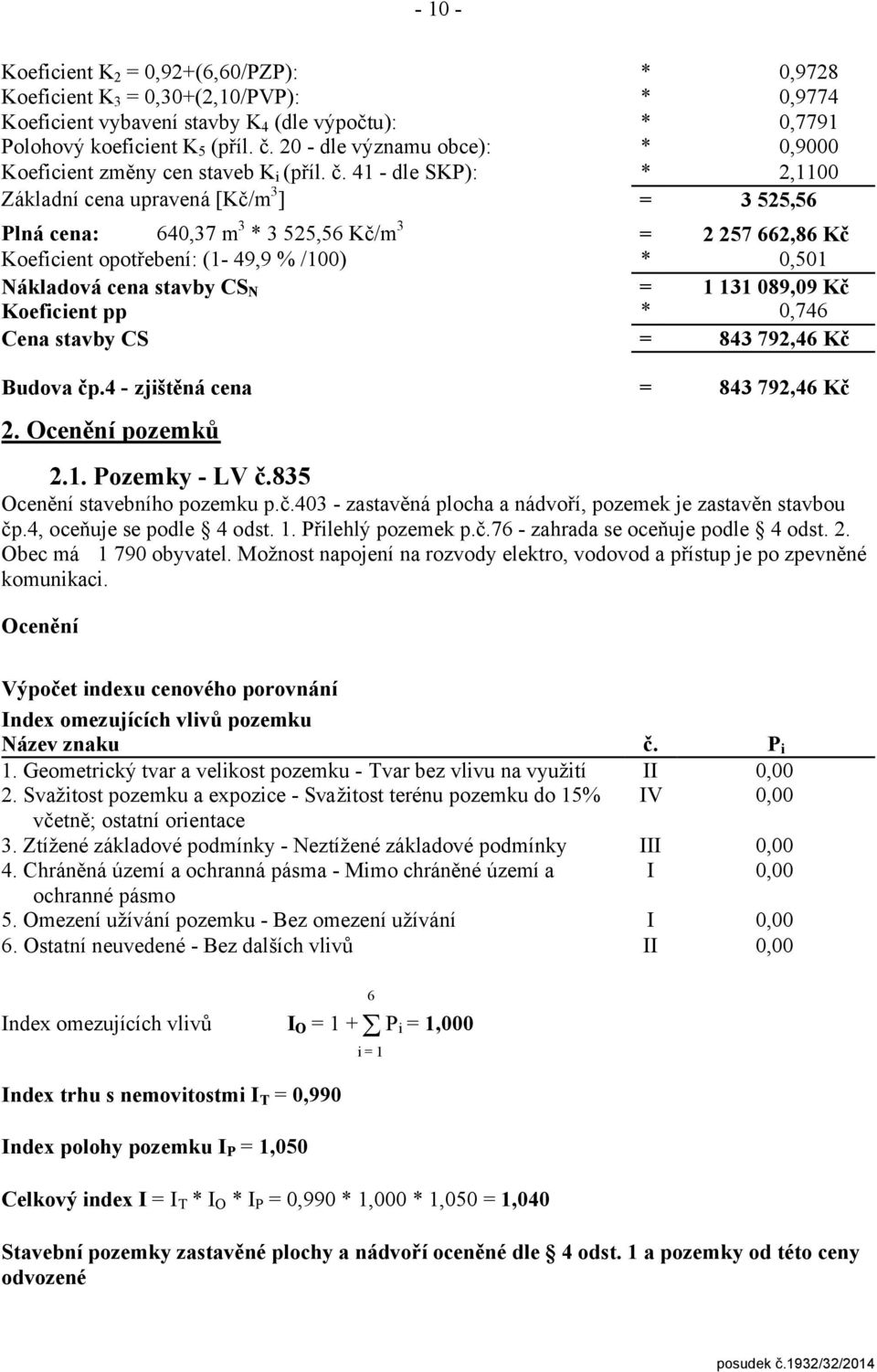 Koeficient pp Cena stavby C * * 2 257 662,86 Kč 0,50 3 089,09 Kč 0,746 843 792,46 Kč Budova čp.4 - zjištěná cena 843 792,46 Kč 2. Ocenění pozemků 2.. ozemky - LV č.835 Ocenění stavebního pozemku p.č.403 - zastavěná plocha a nádvoří, pozemek je zastavěn stavbou čp.