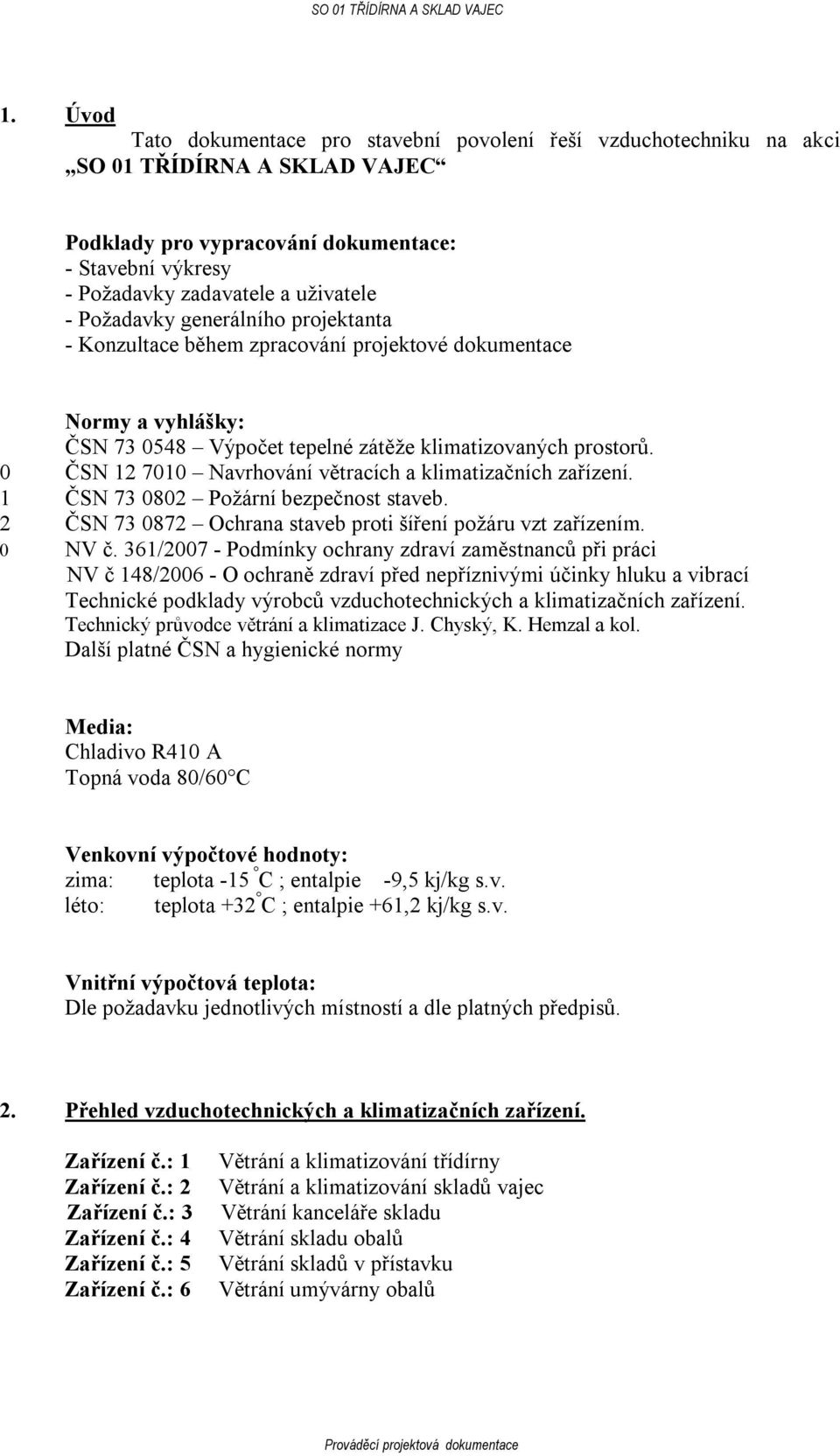 0 ČSN 12 7010 Navrhování větracích a klimatizačních zařízení. 1 ČSN 73 0802 Požární bezpečnost staveb. 2 ČSN 73 0872 Ochrana staveb proti šíření požáru vzt zařízením. 0 NV č.