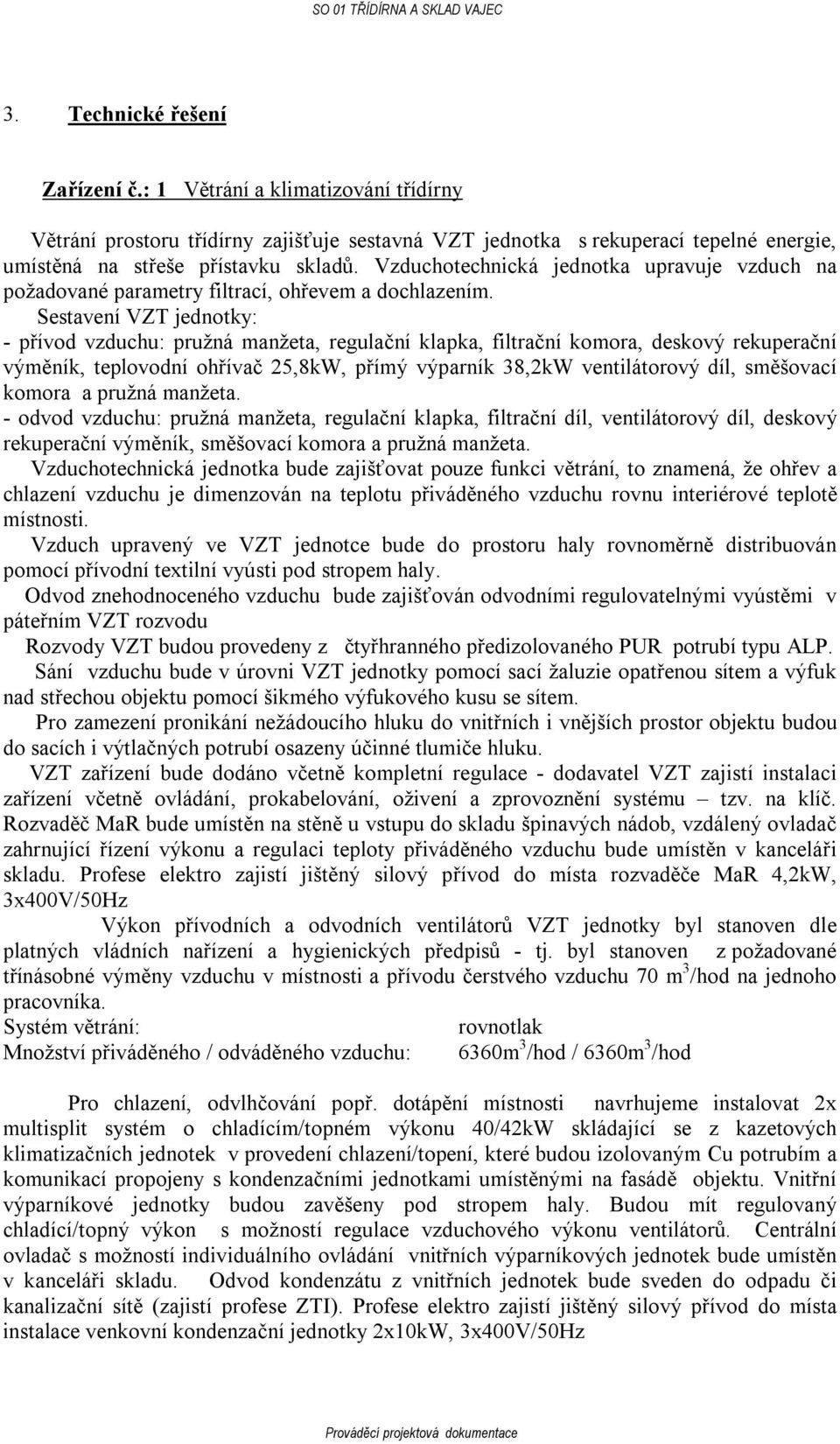 Sestavení VZT jednotky: - přívod vzduchu: pružná manžeta, regulační klapka, filtrační komora, deskový rekuperační výměník, teplovodní ohřívač 25,8kW, přímý výparník 38,2kW ventilátorový díl,