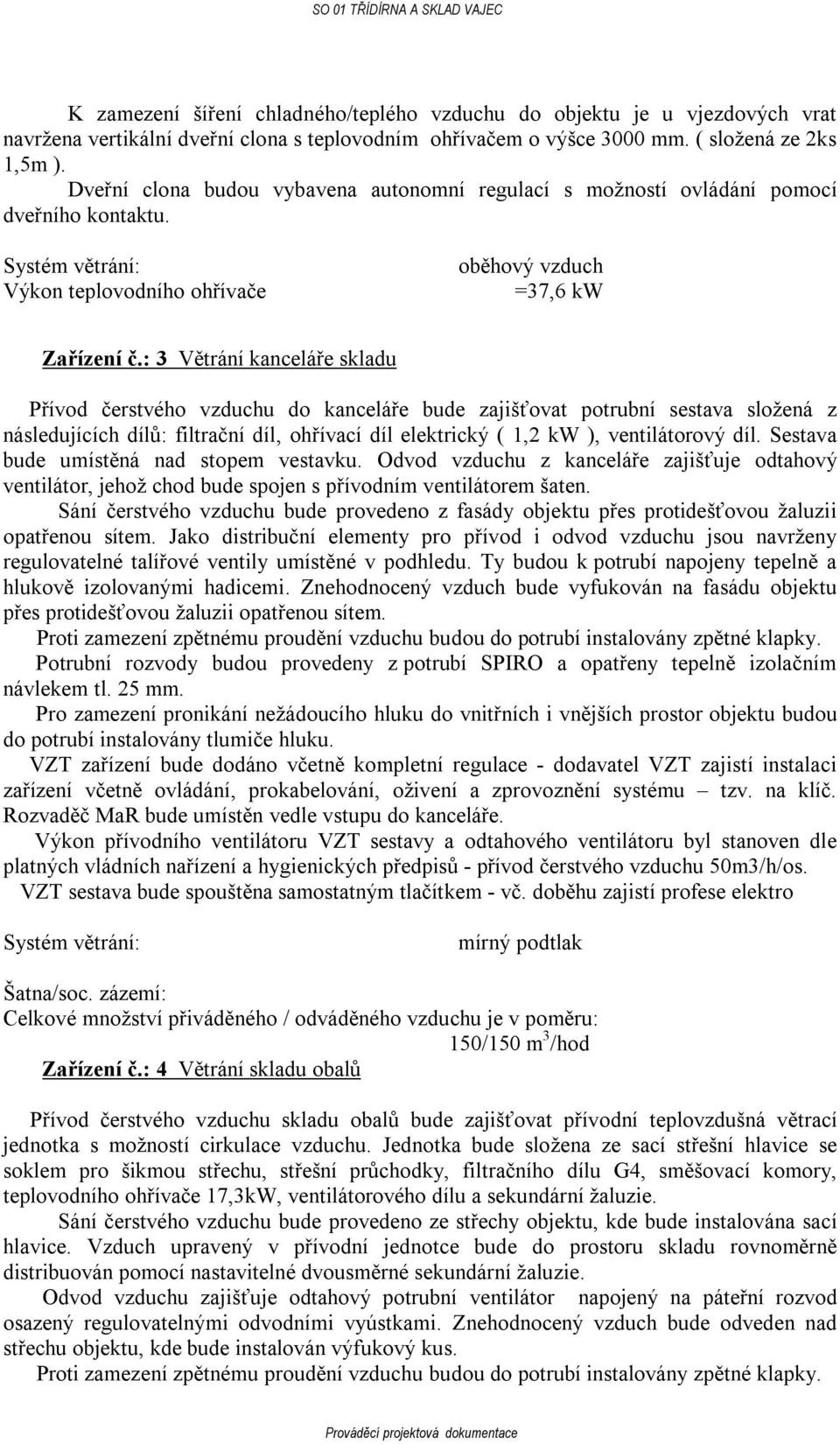 : 3 Větrání kanceláře skladu Přívod čerstvého vzduchu do kanceláře bude zajišťovat potrubní sestava složená z následujících dílů: filtrační díl, ohřívací díl elektrický ( 1,2 kw ), ventilátorový díl.