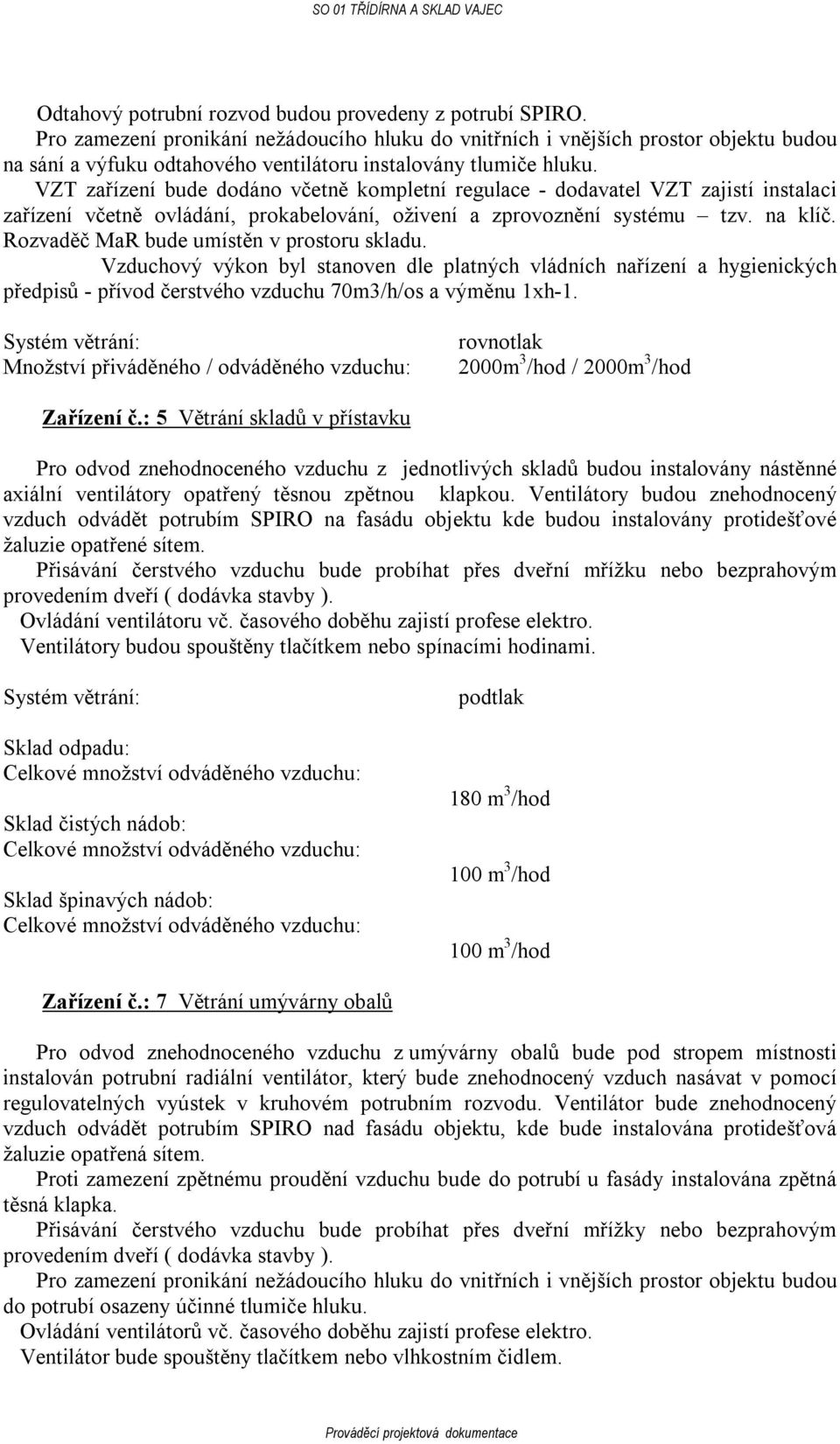 Rozvaděč MaR bude umístěn v prostoru skladu. Vzduchový výkon byl stanoven dle platných vládních nařízení a hygienických předpisů - přívod čerstvého vzduchu 70m3/h/os a výměnu 1xh-1.