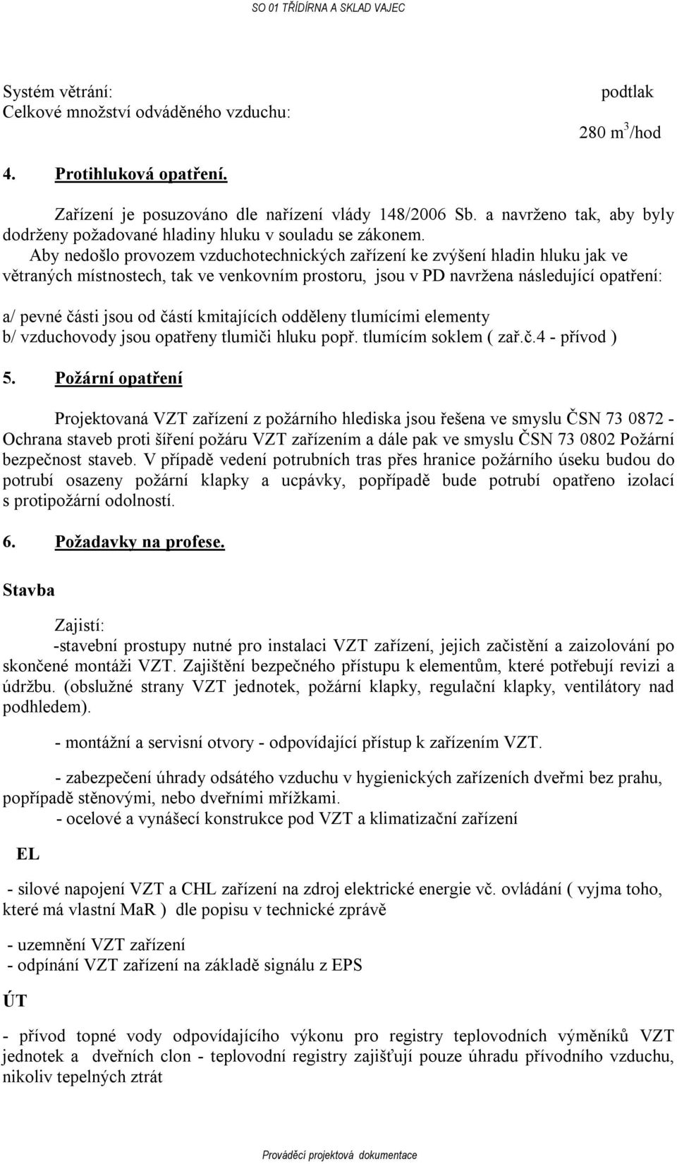 Aby nedošlo provozem vzduchotechnických zařízení ke zvýšení hladin hluku jak ve větraných místnostech, tak ve venkovním prostoru, jsou v PD navržena následující opatření: a/ pevné části jsou od částí