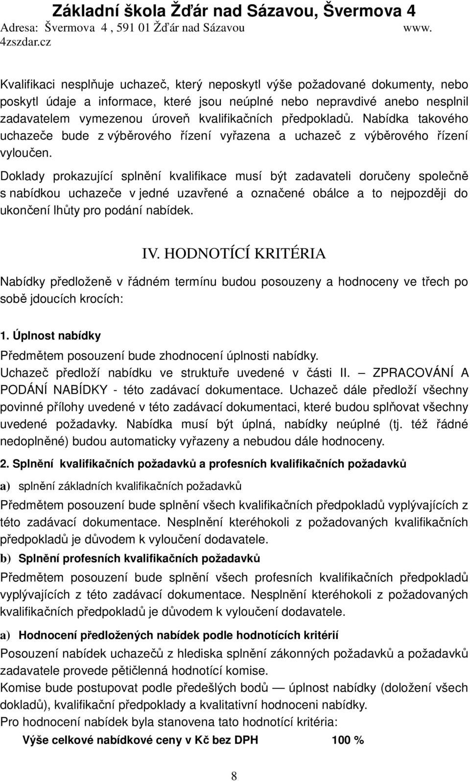 Doklady prokazující splnění kvalifikace musí být zadavateli doručeny společně s nabídkou uchazeče v jedné uzavřené a označené obálce a to nejpozději do ukončení lhůty pro podání nabídek. IV.