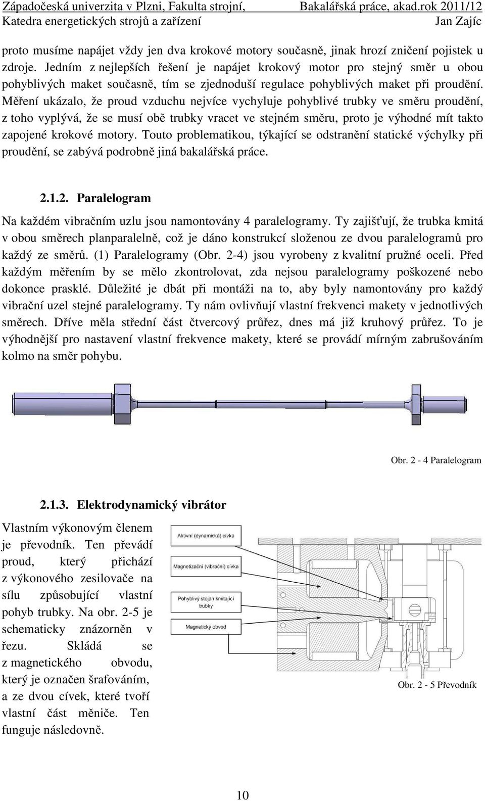 Měření uázalo, že proud vzduchu nejvíce vychyluje pohyblivé truby ve směru proudění, z toho vyplývá, že se musí obě truby vracet ve stejném směru, proto je výhodné mít tato zapojené roové motory.