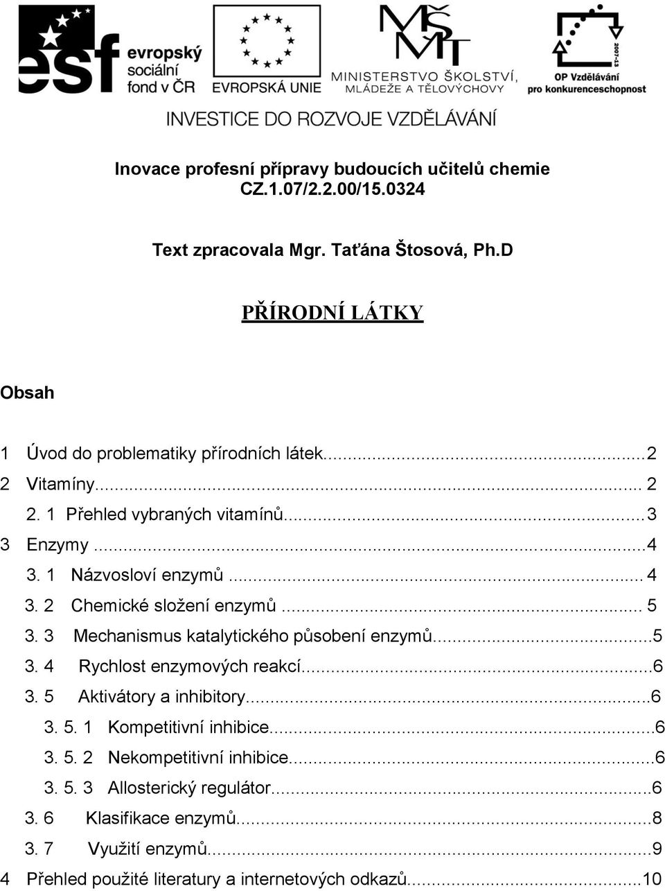 .. 4 3. 2 Chemické složení enzymů... 5 3. 3 Mechanismus katalytického působení enzymů...5 3. 4 Rychlost enzymových reakcí...6 3. 5 Aktivátory a inhibitory...6 3. 5. 1 Kompetitivní inhibice.