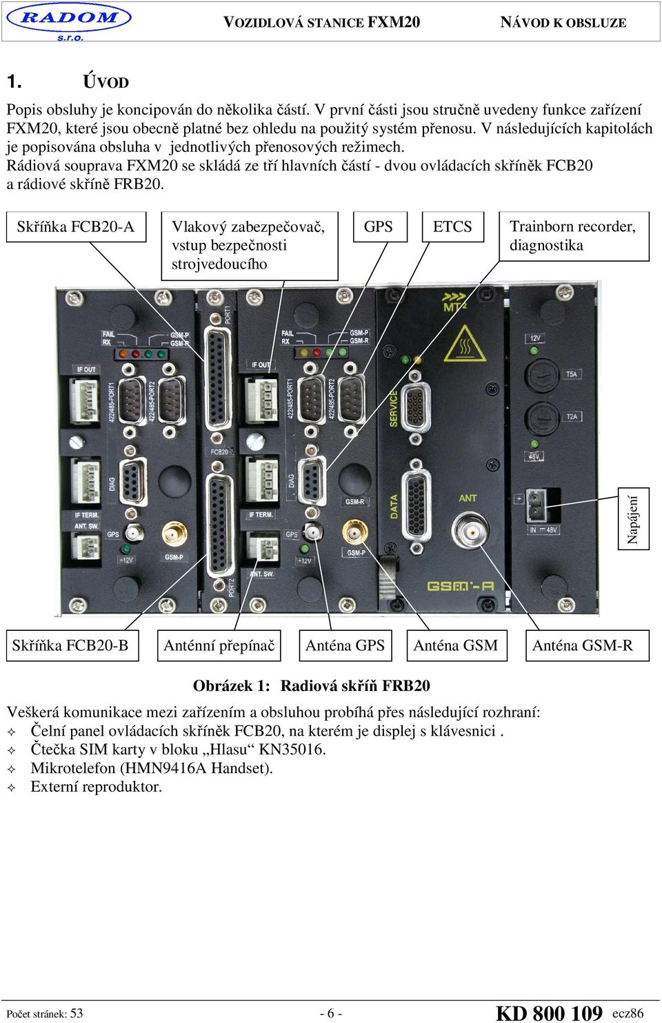 Skříňka FCB20-A Vlakový zabezpečovač, vstup bezpečnosti strojvedoucího GPS ETCS Trainborn recorder, diagnostika Napájení Skříňka FCB20-B Anténní přepínač Anténa GPS Anténa GSM Anténa GSM-R Obrázek 1: