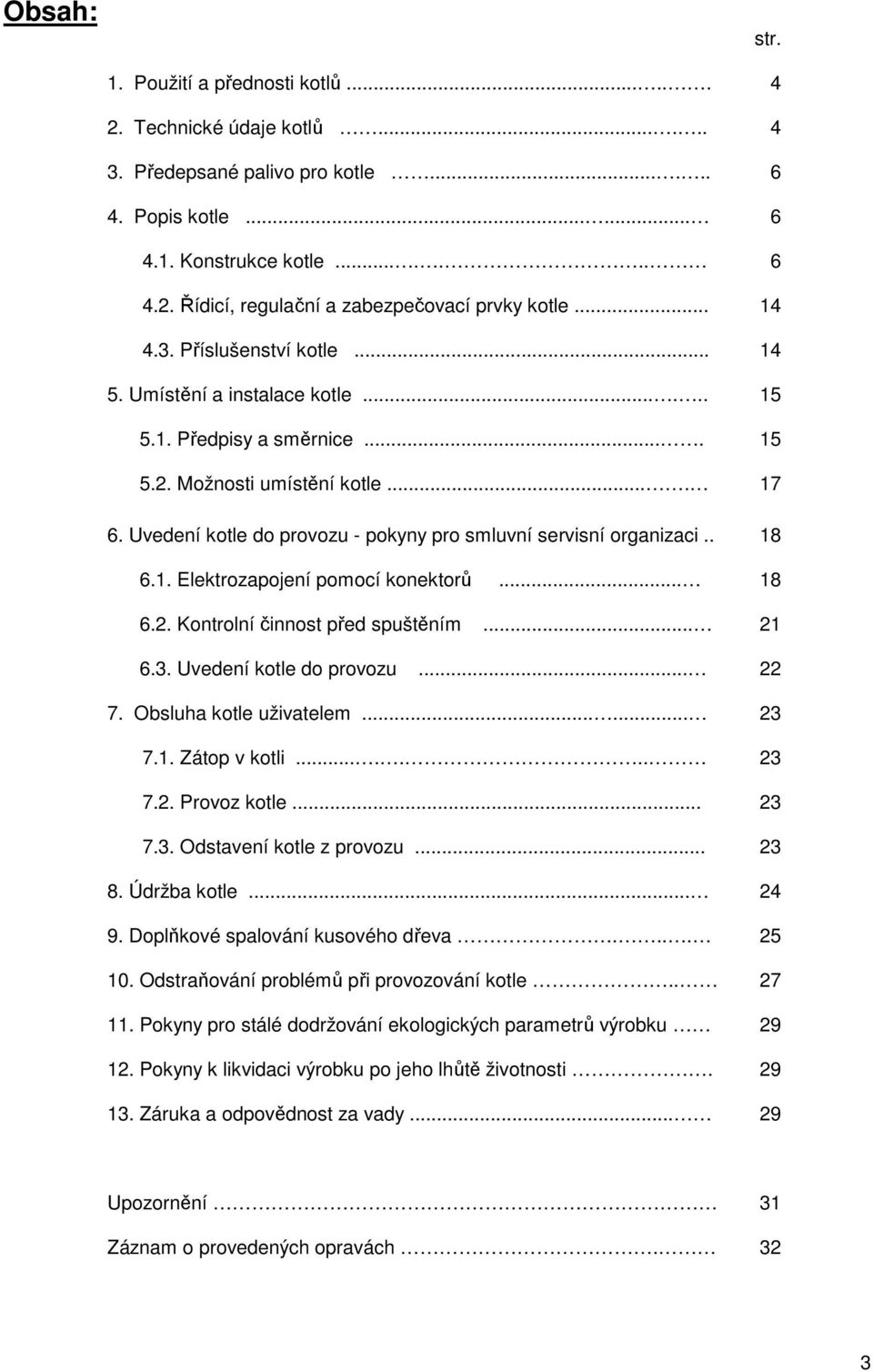 . 6.1. Elektrozapojení pomocí konektorů... 6.2. Kontrolní činnost před spuštěním... 6.3. Uvedení kotle do provozu... 7. Obsluha kotle uživatelem...... 7.1. Zátop v kotli....... 7.2. Provoz kotle... 7.3. Odstavení kotle z provozu.