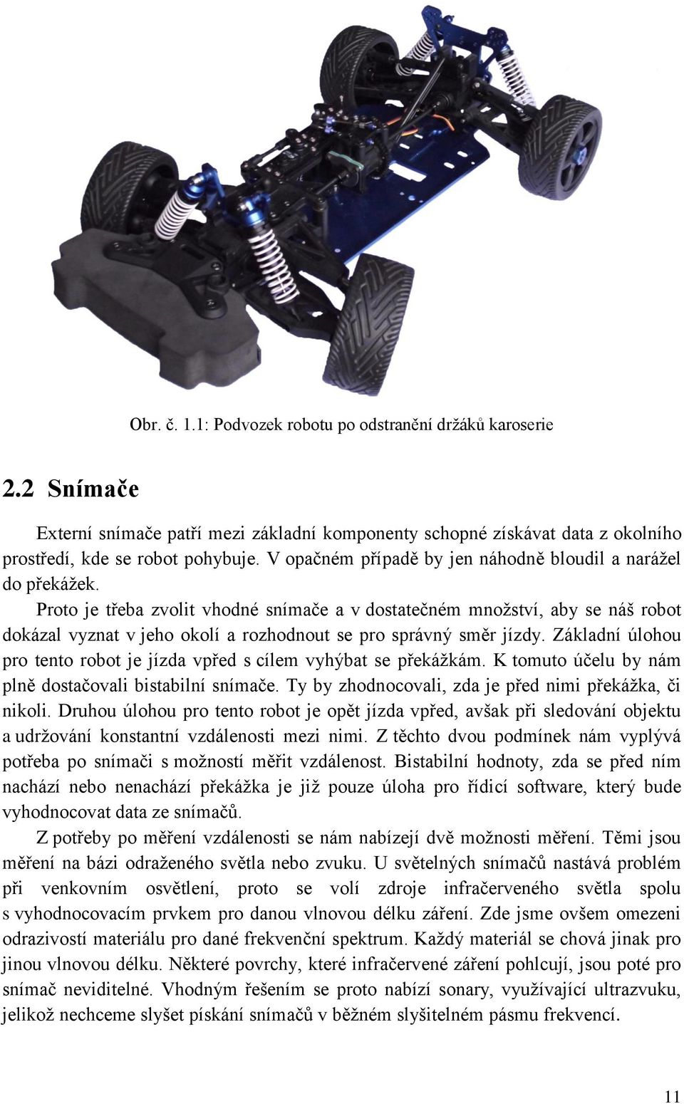 Proto je třeba zvolit vhodné snímače a v dostatečném množství, aby se náš robot dokázal vyznat v jeho okolí a rozhodnout se pro správný směr jízdy.