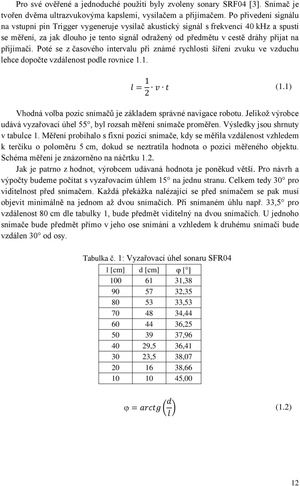 přijímači. Poté se z časového intervalu při známé rychlosti šíření zvuku ve vzduchu lehce dopočte vzdálenost podle rovnice 1.1. (1.1) Vhodná volba pozic snímačů je základem správné navigace robotu.