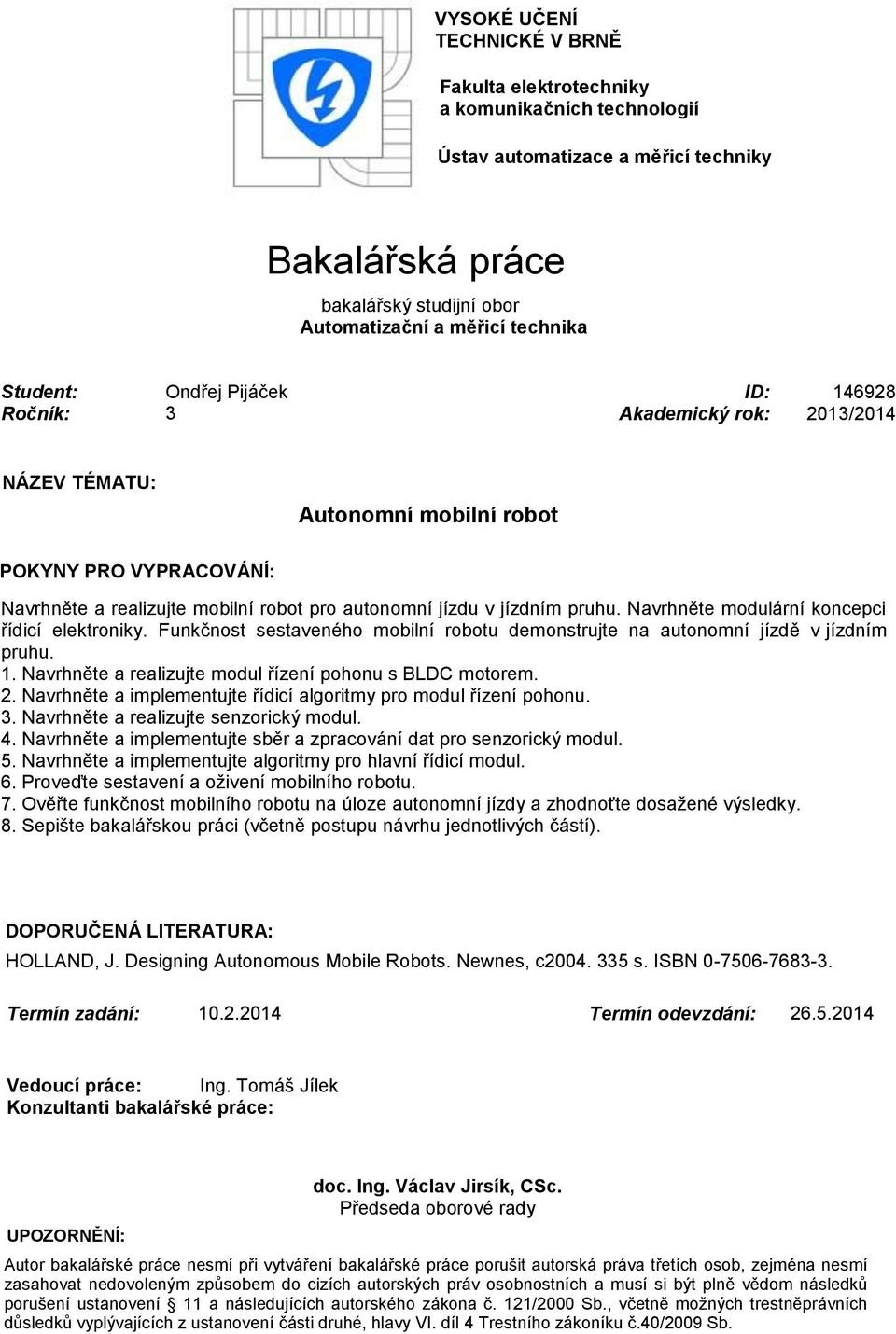 pruhu. Navrhněte modulární koncepci řídicí elektroniky. Funkčnost sestaveného mobilní robotu demonstrujte na autonomní jízdě v jízdním pruhu. 1.