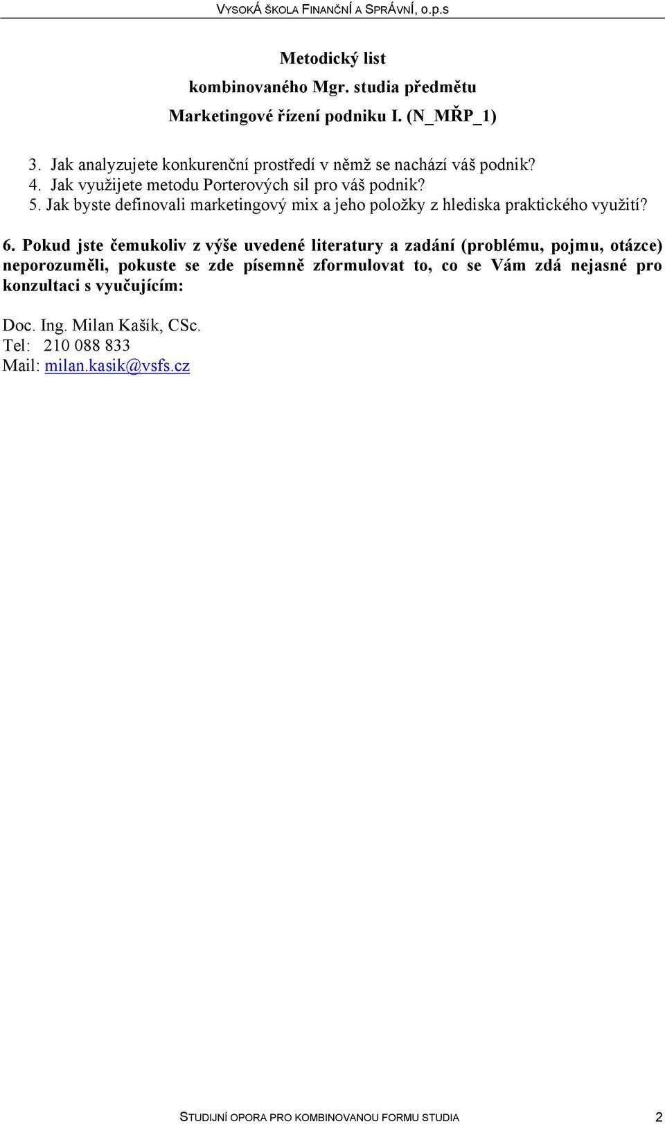 Pokud jste čemukoliv z výše uvedené literatury a zadání (problému, pojmu, otázce) neporozuměli, pokuste se zde písemně zformulovat