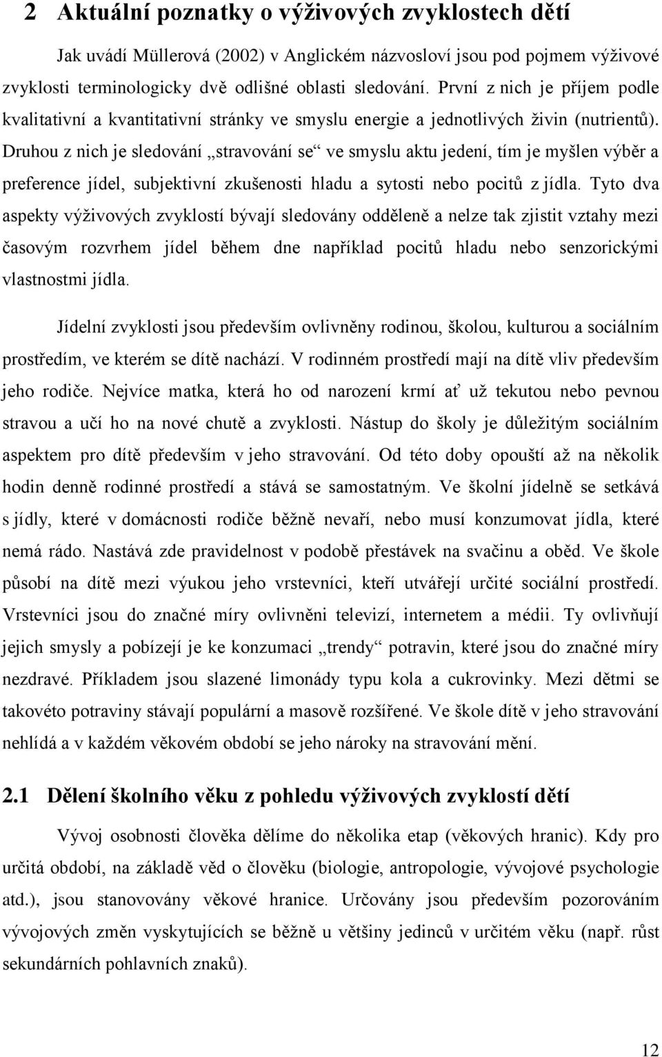 Druhou z nich je sledování stravování se ve smyslu aktu jedení, tím je myšlen výběr a preference jídel, subjektivní zkušenosti hladu a sytosti nebo pocitů z jídla.
