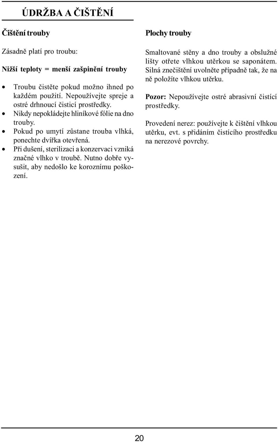 Při dušení, sterilizaci a konzervaci vzniká značné vlhko v troubě. Nutno dobře vysušit, aby nedošlo ke koroznímu poškození.