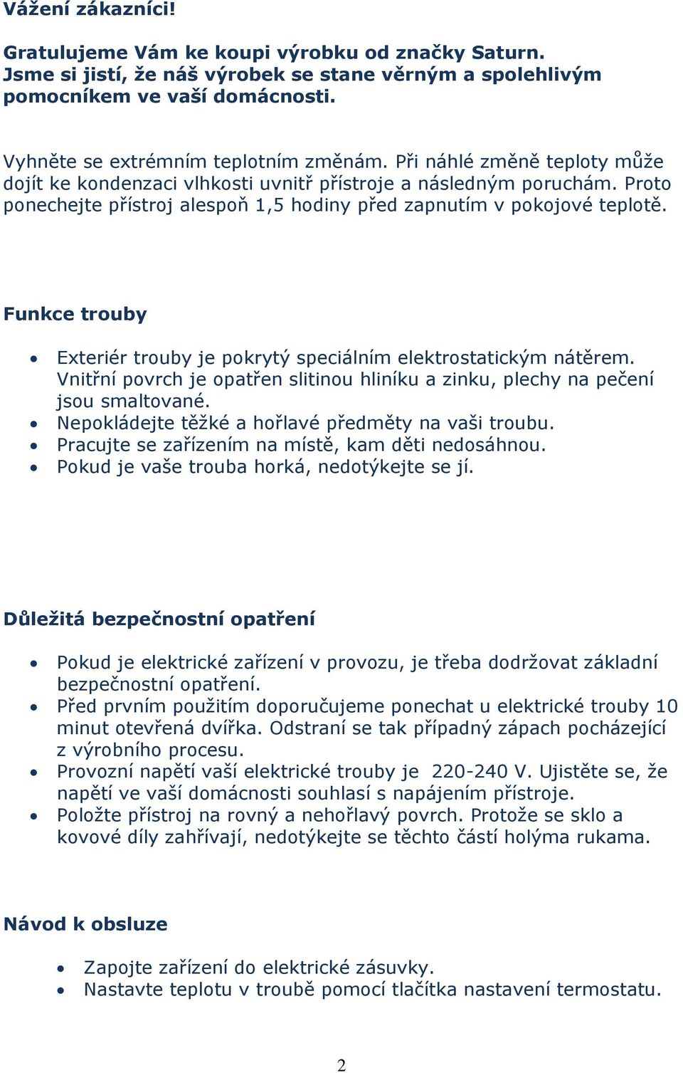 Funkce trouby Exteriér trouby je pokrytý speciálním elektrostatickým nátěrem. Vnitřní povrch je opatřen slitinou hliníku a zinku, plechy na pečení jsou smaltované.