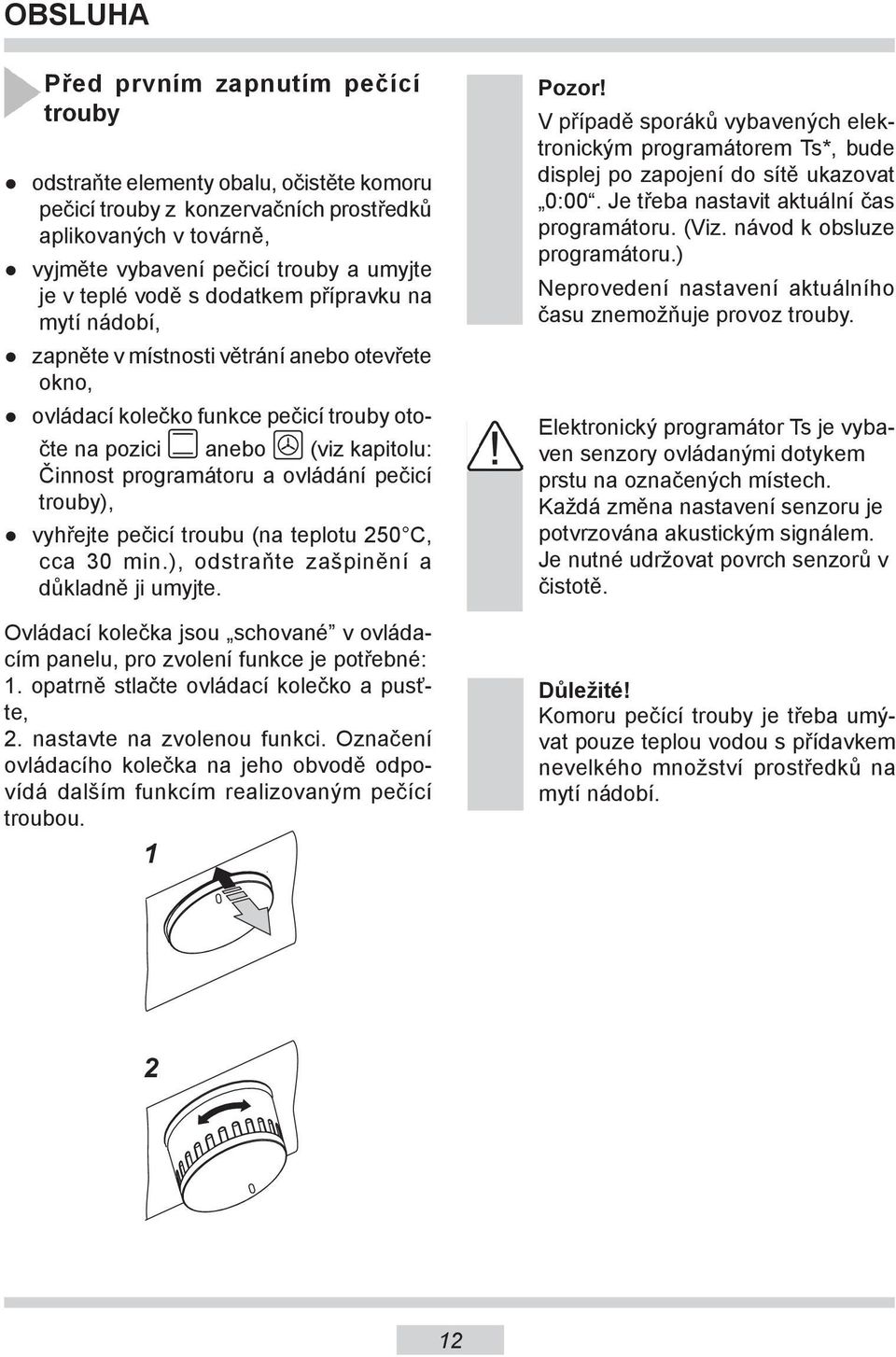 ovládání pečicí trouby), vyhřejte pečicí troubu (na teplotu 250 C, cca 30 min.), odstraňte zašpinění a důkladně ji umyjte.