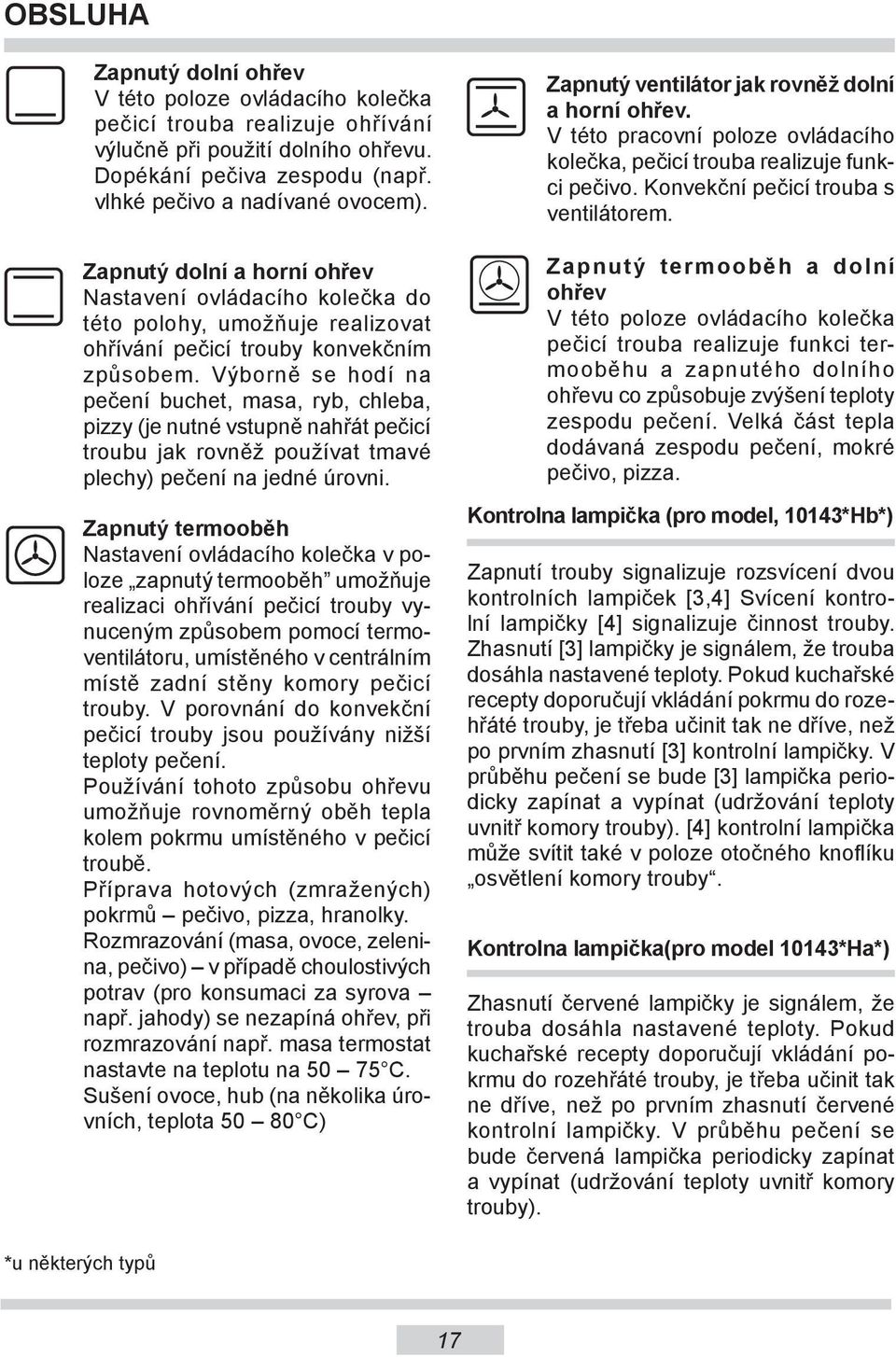 Výborně se hodí na pečení buchet, masa, ryb, chleba, pizzy (je nutné vstupně nahřát pečicí troubu jak rovněž používat tmavé plechy) pečení na jedné úrovni.