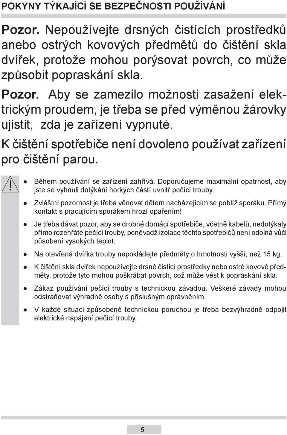 Aby se zamezilo možnosti zasažení elektrickým proudem, je třeba se před výměnou žárovky ujistit, zda je zařízení vypnuté. K čištění spotřebiče není dovoleno používat zařízení pro čištění parou.