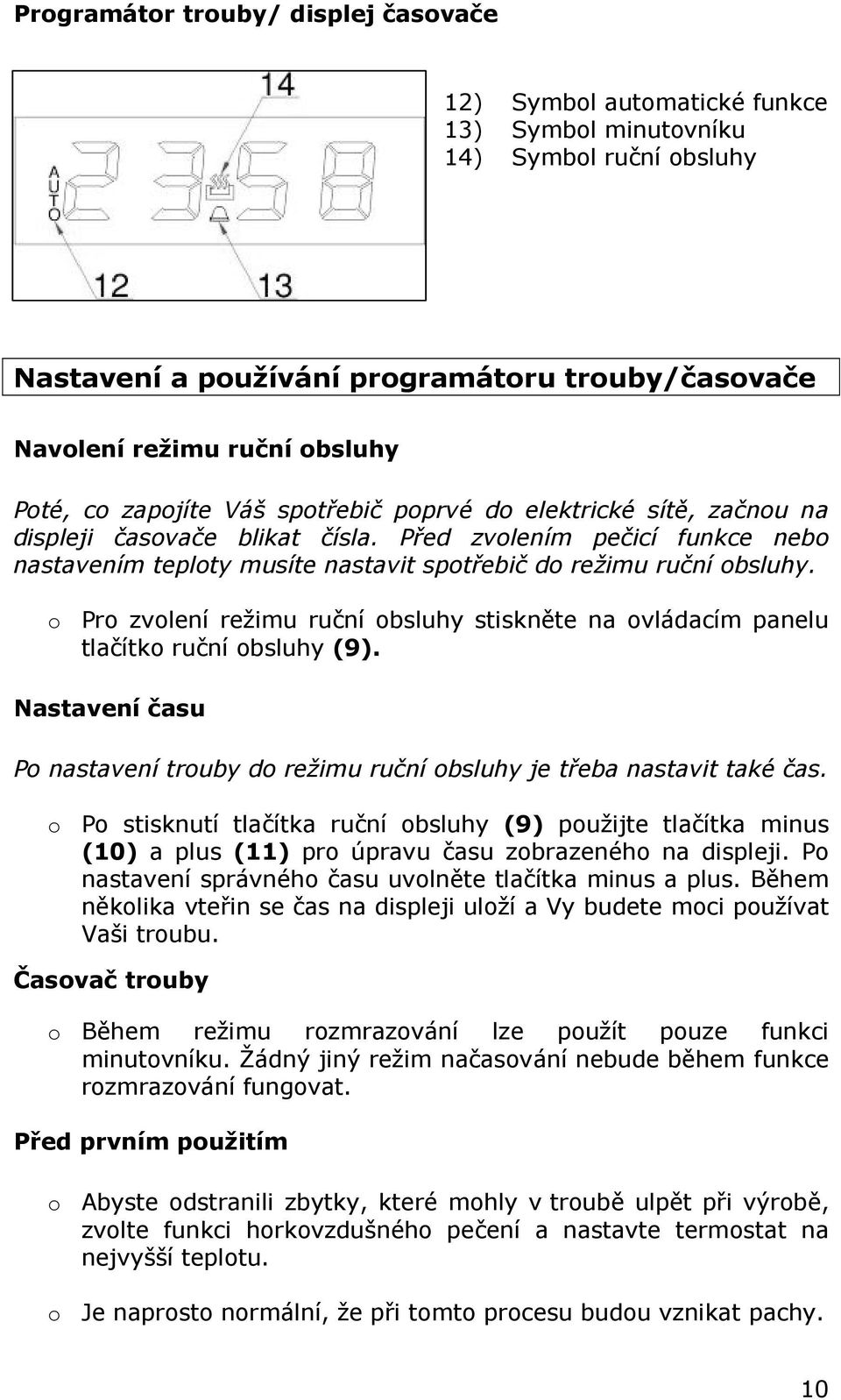Před zvolením pečicí funkce nebo nastavením teploty musíte nastavit spotřebič do režimu ruční obsluhy. o Pro zvolení režimu ruční obsluhy stiskněte na ovládacím panelu tlačítko ruční obsluhy (9).