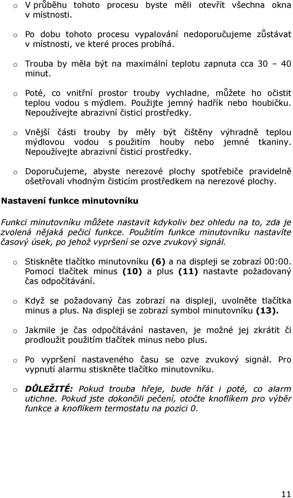 Nepoužívejte abrazivní čisticí prostředky. o Vnější části trouby by měly být čištěny výhradně teplou mýdlovou vodou s použitím houby nebo jemné tkaniny. Nepoužívejte abrazivní čisticí prostředky.