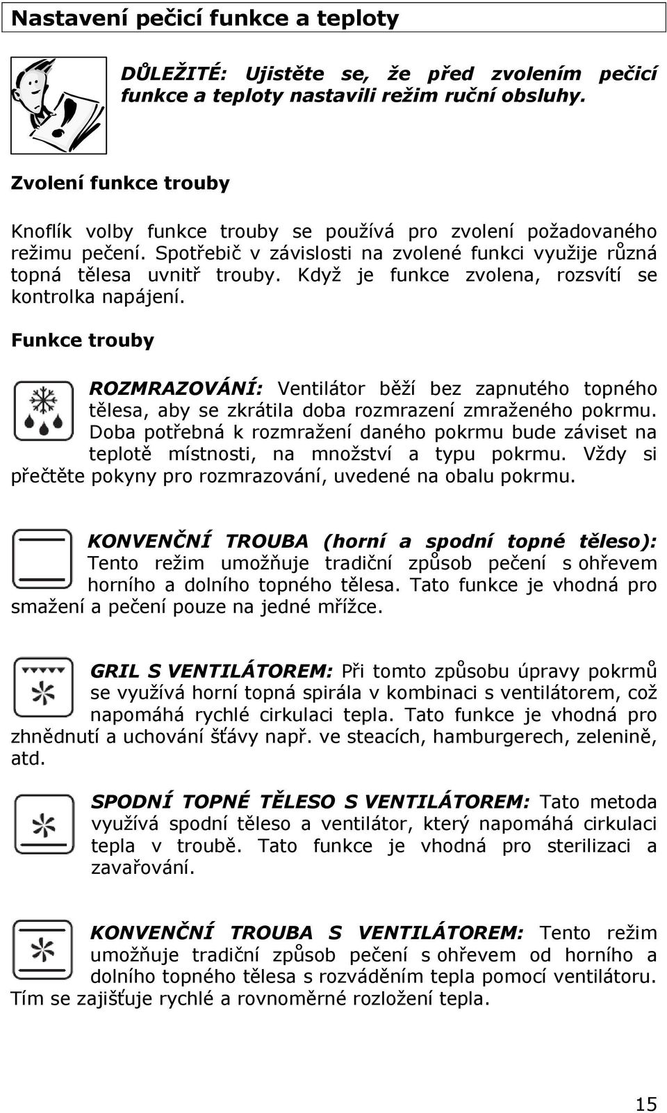 Když je funkce zvolena, rozsvítí se kontrolka napájení. Funkce trouby ROZMRAZOVÁNÍ: Ventilátor běží bez zapnutého topného tělesa, aby se zkrátila doba rozmrazení zmraženého pokrmu.