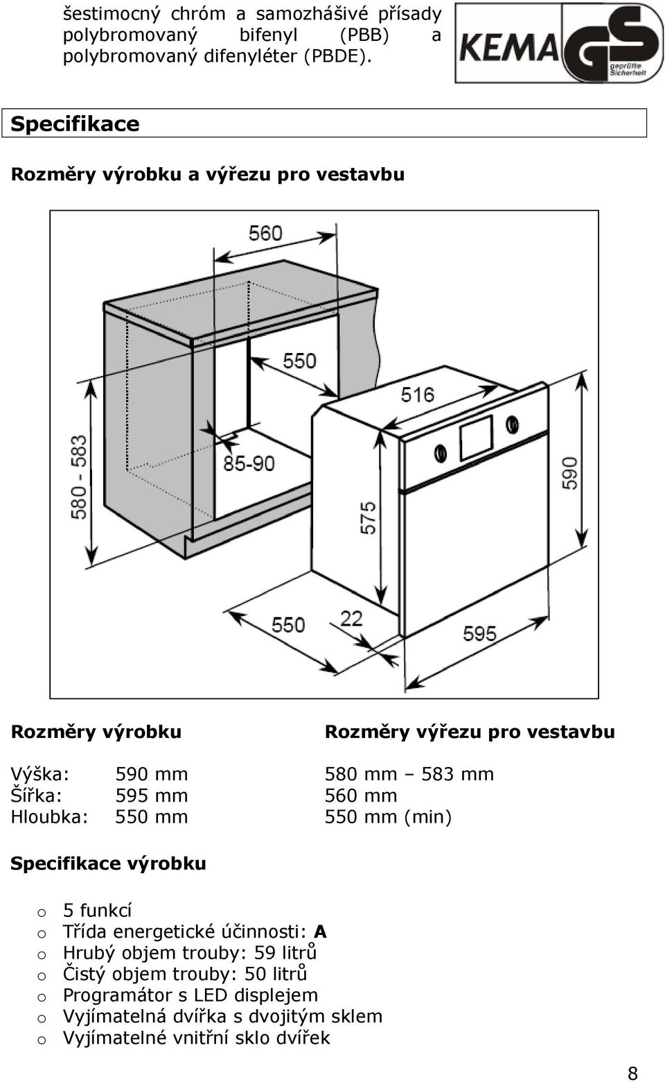 Šířka: 595 mm 560 mm Hloubka: 550 mm 550 mm (min) Specifikace výrobku o 5 funkcí o Třída energetické účinnosti: A o Hrubý
