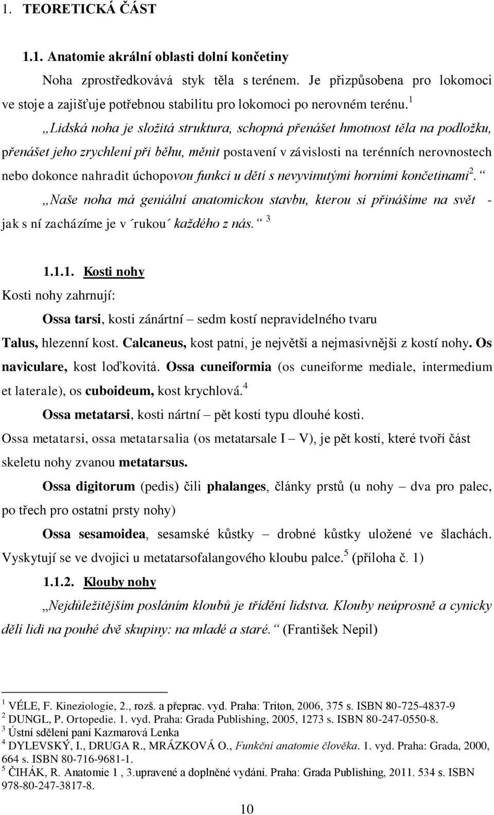 1 Lidská noha je složitá struktura, schopná přenášet hmotnost těla na podložku, přenášet jeho zrychlení při běhu, měnit postavení v závislosti na terénních nerovnostech nebo dokonce nahradit