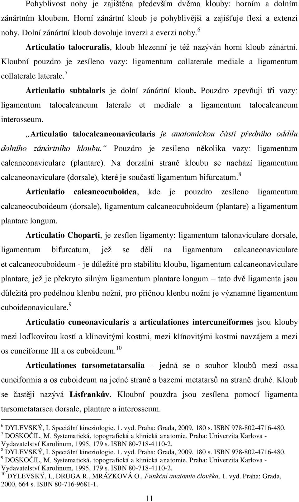 Kloubní pouzdro je zesíleno vazy: ligamentum collaterale mediale a ligamentum collaterale laterale. 7 Articulatio subtalaris je dolní zánártní kloub.