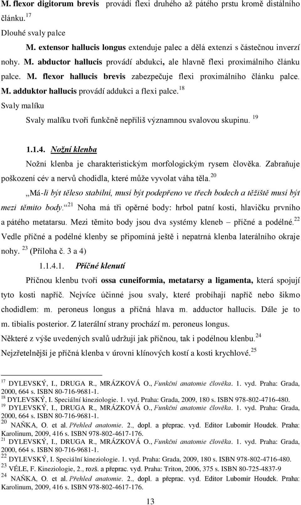 18 Svaly malíku Svaly malíku tvoří funkčně nepříliš významnou svalovou skupinu. 19 1.1.4. Nožní klenba Noţní klenba je charakteristickým morfologickým rysem člověka.