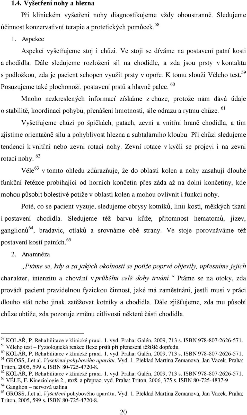 Dále sledujeme rozloţení sil na chodidle, a zda jsou prsty v kontaktu s podloţkou, zda je pacient schopen vyuţít prsty v opoře. K tomu slouţí Véleho test.