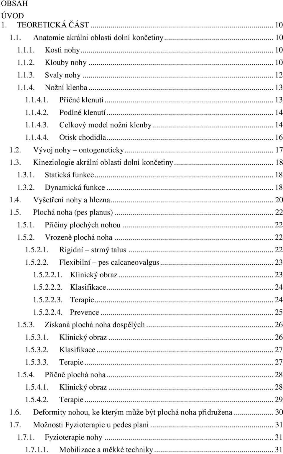 3.1. Statická funkce... 18 1.3.2. Dynamická funkce... 18 1.4. Vyšetření nohy a hlezna... 20 1.5. Plochá noha (pes planus)... 22 1.5.1. Příčiny plochých nohou... 22 1.5.2. Vrozeně plochá noha... 22 1.5.2.1. Rigidní strmý talus.