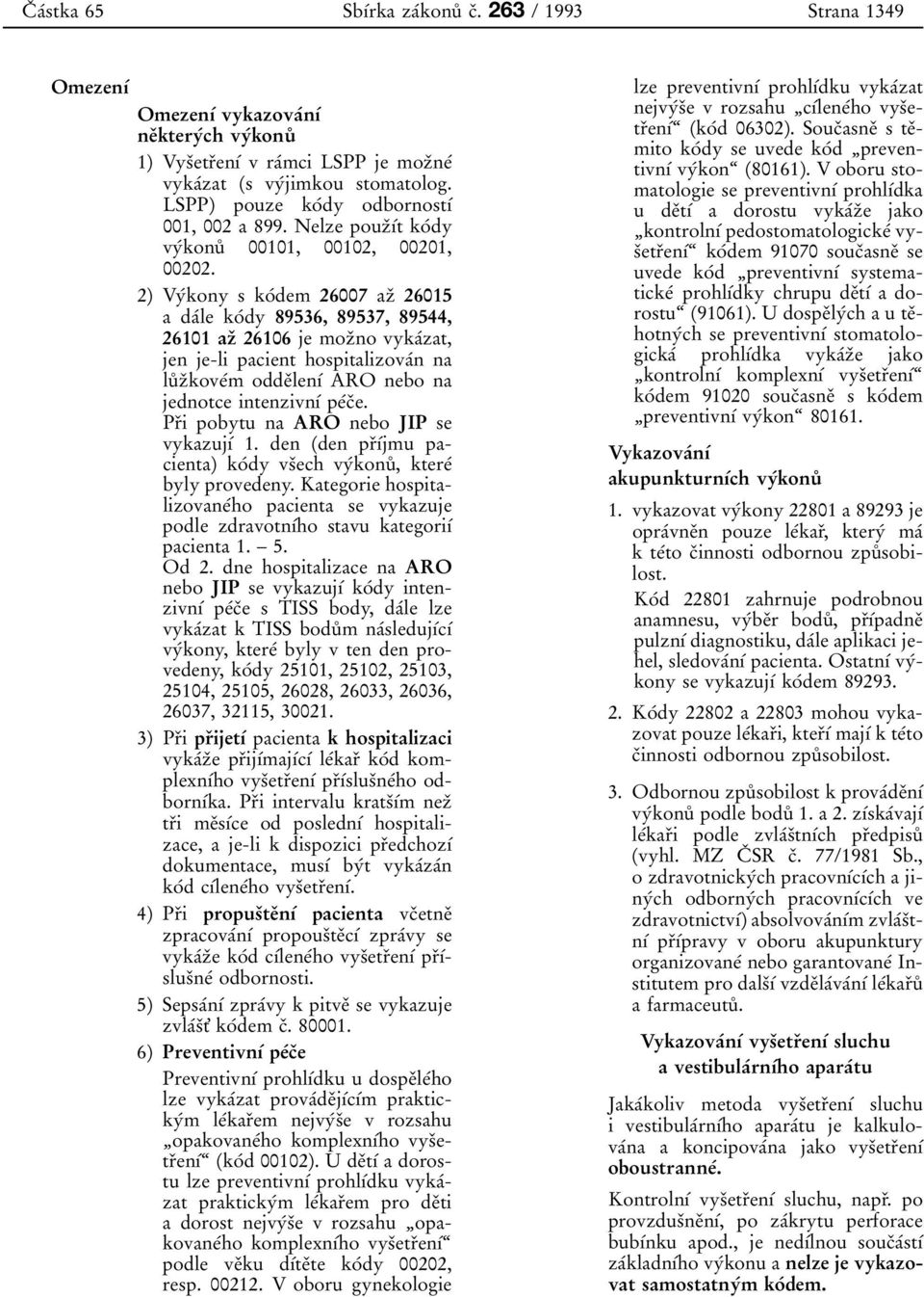 2) Vyбkony s koбdem 26007 azо 26015 a daбle koбdy 89536, 89537, 89544, 26101 azо 26106 je mozоno vykaбzat, jen je-li pacient hospitalizovaбn na luй zоkoveбm oddeоlenуб ARO nebo na jednotce