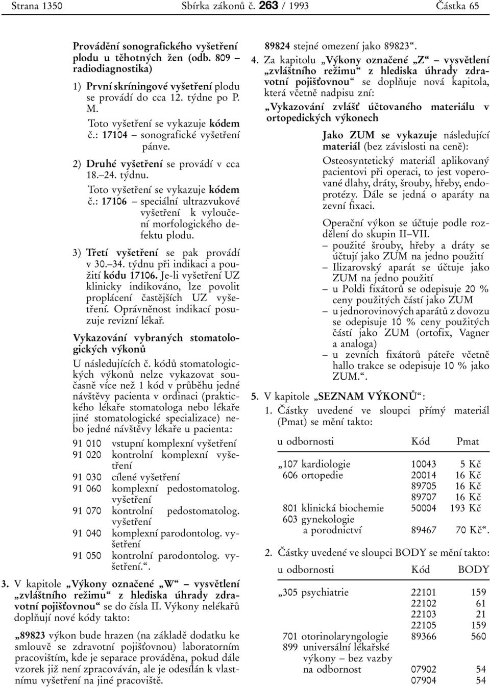 2) Druheб vysоetrоenуб se provaбdуб v cca 18. 24. tyбdnu. Toto vysоetrоenуб se vykazuje koбdem cо.: 17106 speciaбlnуб ultrazvukoveб vysоetrоenуб k vyloucоenуб morfologickeбho defektu plodu.