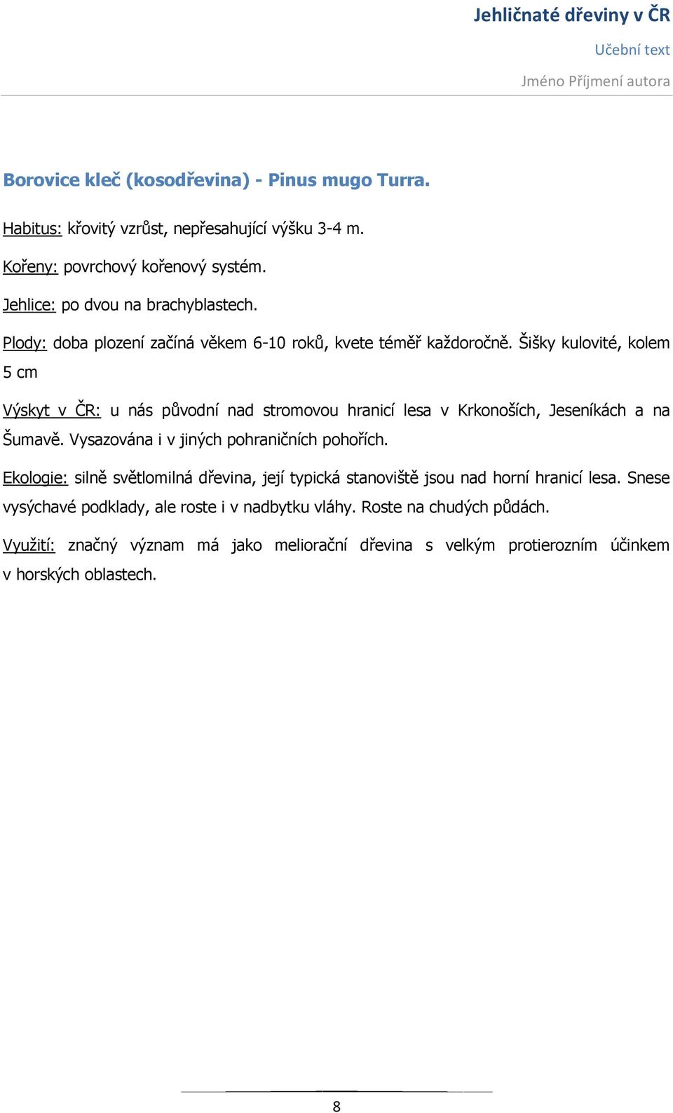 Šišky kulovité, kolem 5 cm Výskyt v ČR: u nás původní nad stromovou hranicí lesa v Krkonoších, Jeseníkách a na Šumavě. Vysazována i v jiných pohraničních pohořích.