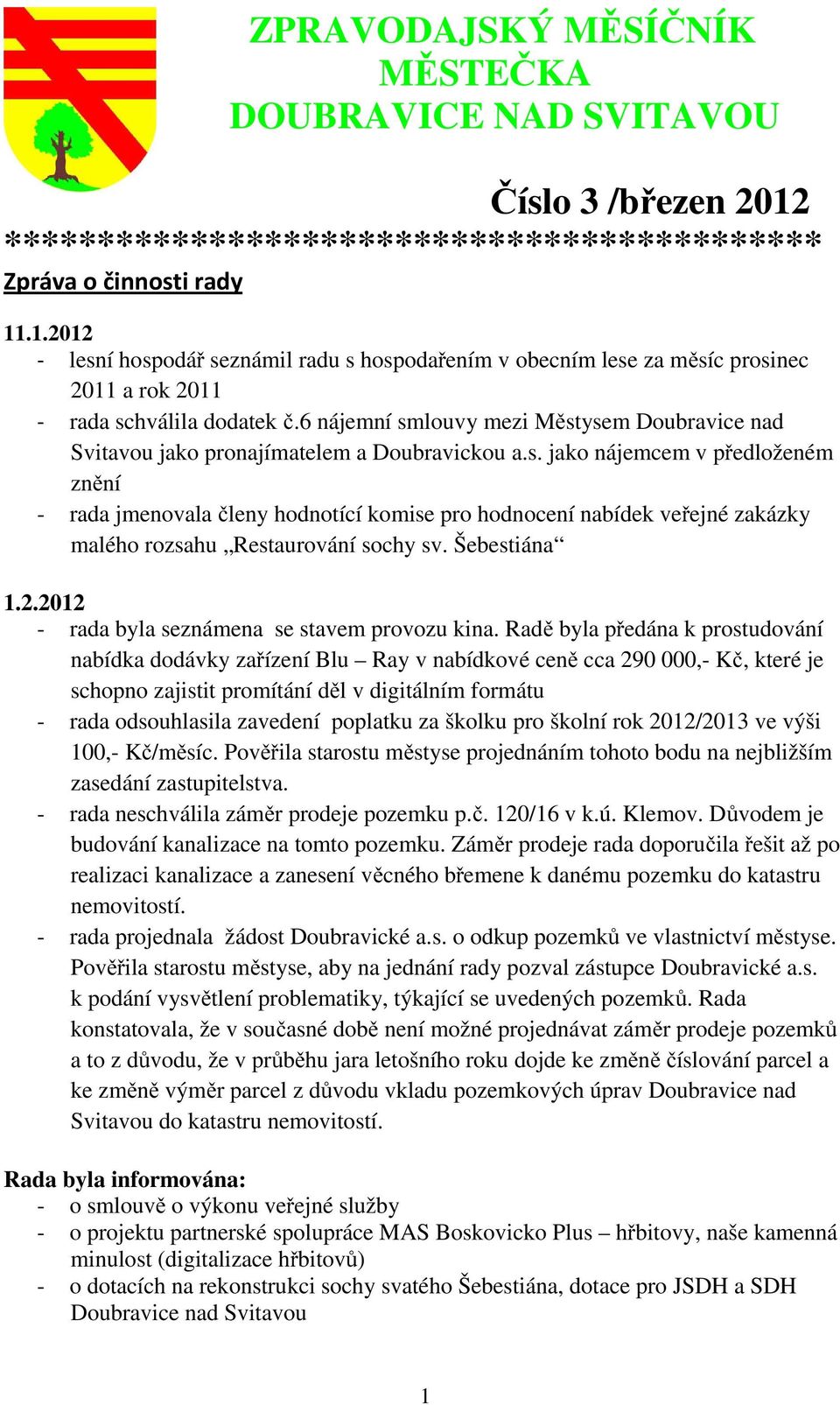 6 nájemní smlouvy mezi Městysem Doubravice nad Svitavou jako pronajímatelem a Doubravickou a.s. jako nájemcem v předloženém znění - rada jmenovala členy hodnotící komise pro hodnocení nabídek veřejné zakázky malého rozsahu Restaurování sochy sv.