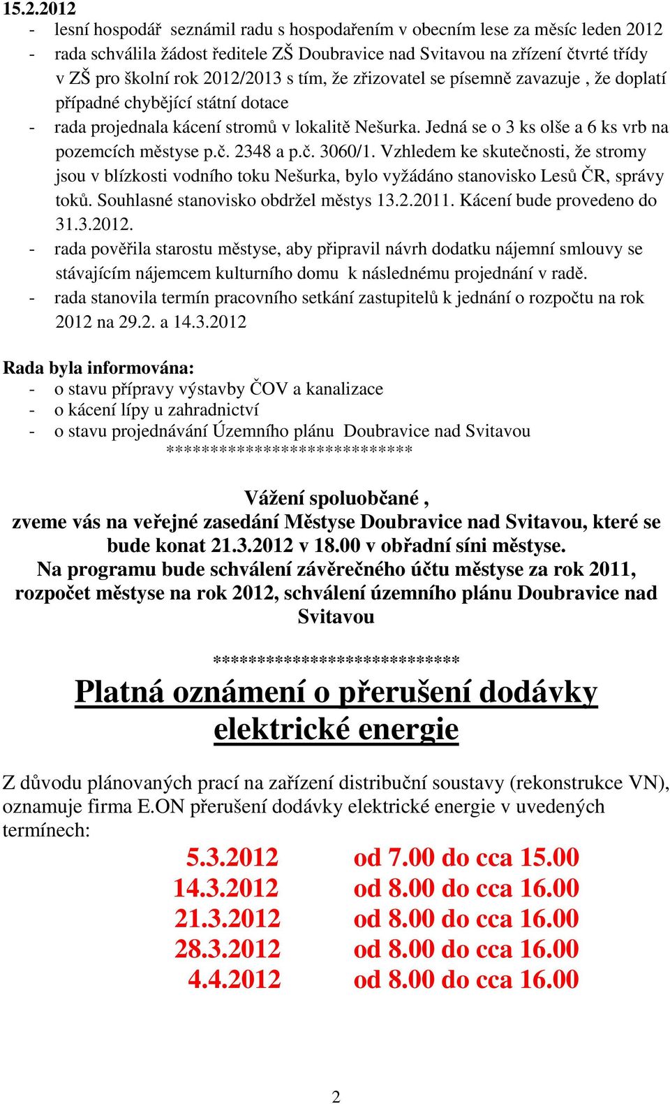 Jedná se o 3 ks olše a 6 ks vrb na pozemcích městyse p.č. 2348 a p.č. 3060/1. Vzhledem ke skutečnosti, že stromy jsou v blízkosti vodního toku Nešurka, bylo vyžádáno stanovisko Lesů ČR, správy toků.