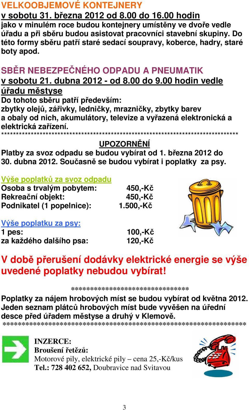 00 hodin vedle úřadu městyse Do tohoto sběru patří především: zbytky olejů, zářivky, ledničky, mrazničky, zbytky barev a obaly od nich, akumulátory, televize a vyřazená elektronická a elektrická