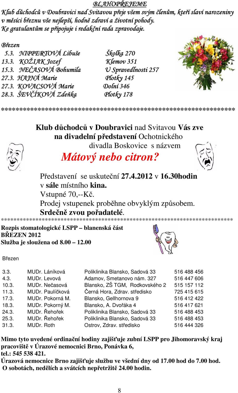 3. KOVACSOVÁ Marie Dolní 346 28.3. ŠEVČÍKOVÁ Zdeňka Plotky 178 **************************************************************** Klub důchodců v Doubravici nad Svitavou Vás zve na divadelní