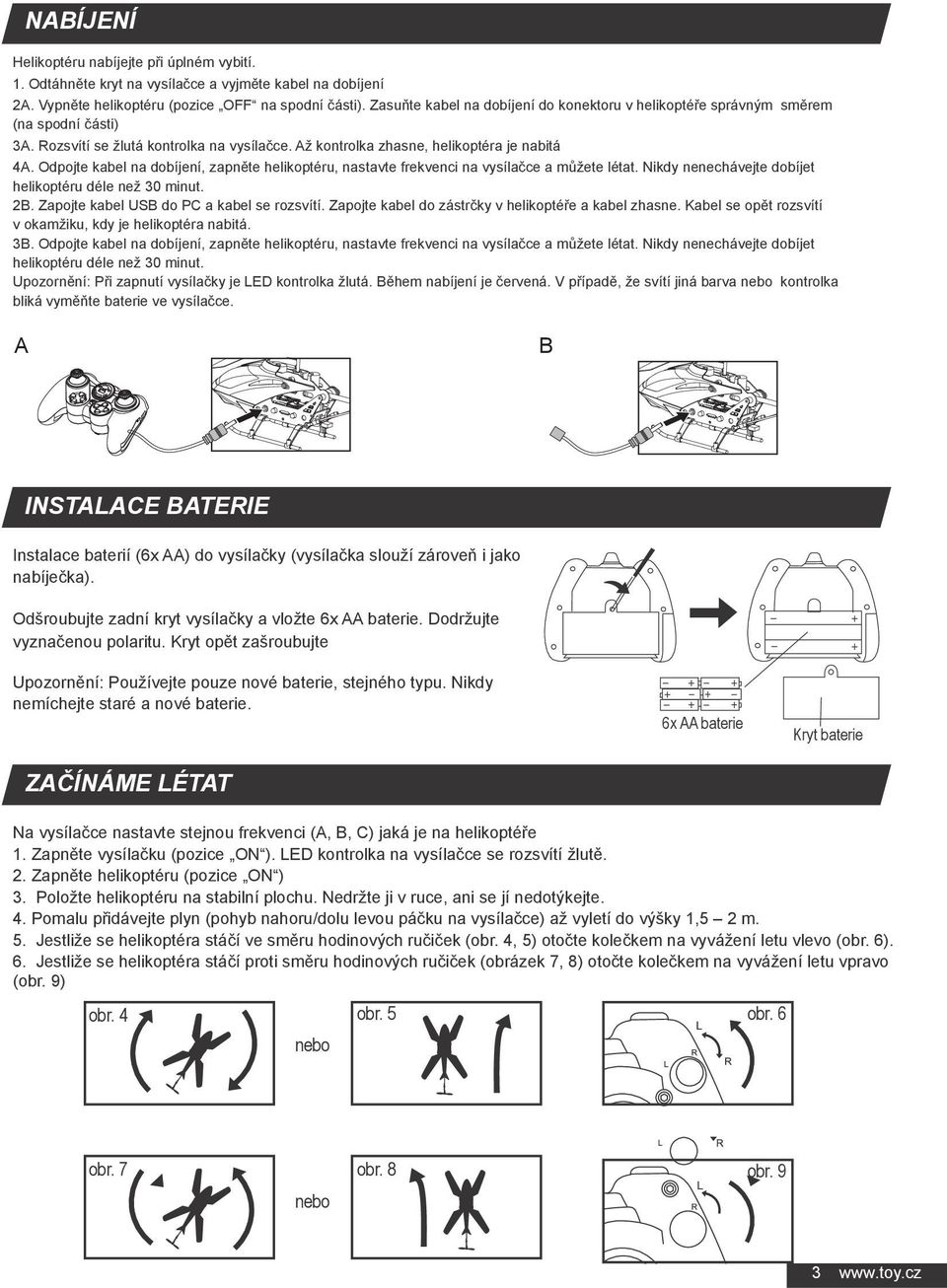 Odpojte kabel na dobíjení, zapněte helikoptéru, nastavte frekvenci na vysílačce a můžete létat. Nikdy nenechávejte dobíjet helikoptéru déle než 30 minut. 2B.