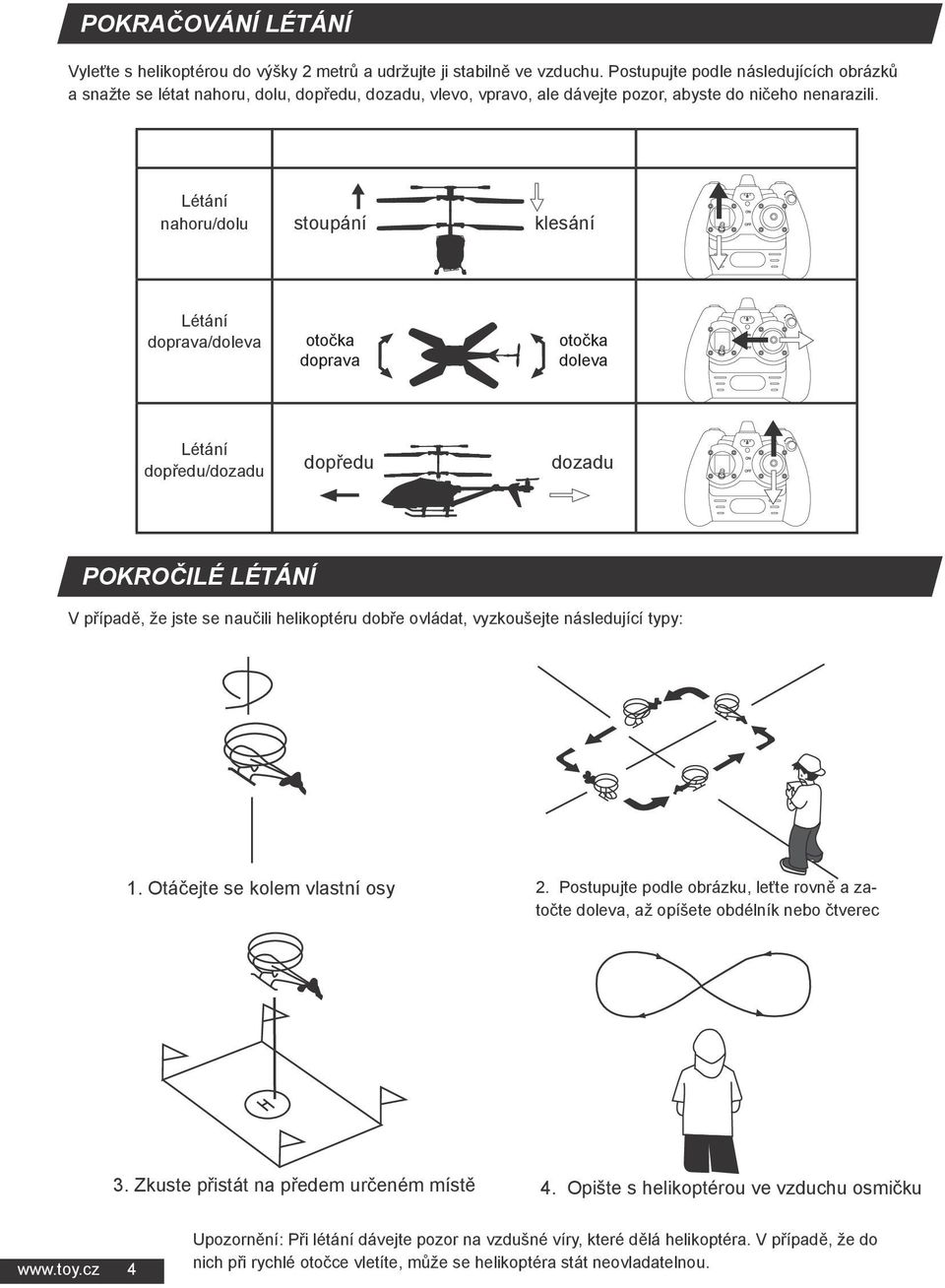 Létání nahoru/dolu stoupání klesání Létání doprava/doleva otočka doprava otočka doleva Létání dopředu/dozadu dopředu dozadu POKROČILÉ LÉTÁNÍ V případě, že jste se naučili helikoptéru dobře ovládat,