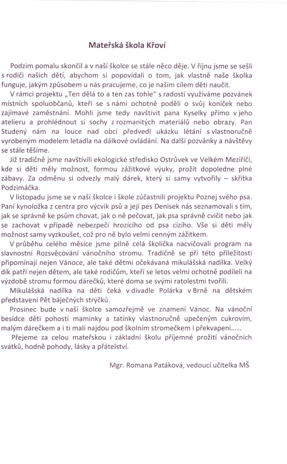 V rámci projektu "Ten dělá to a ten zas tohle" s radostí využíváme pozvánek místních spoluobčanů, kteří se s námi ochotně podělí o svůj koníček nebo zajímavé zaměstnání.