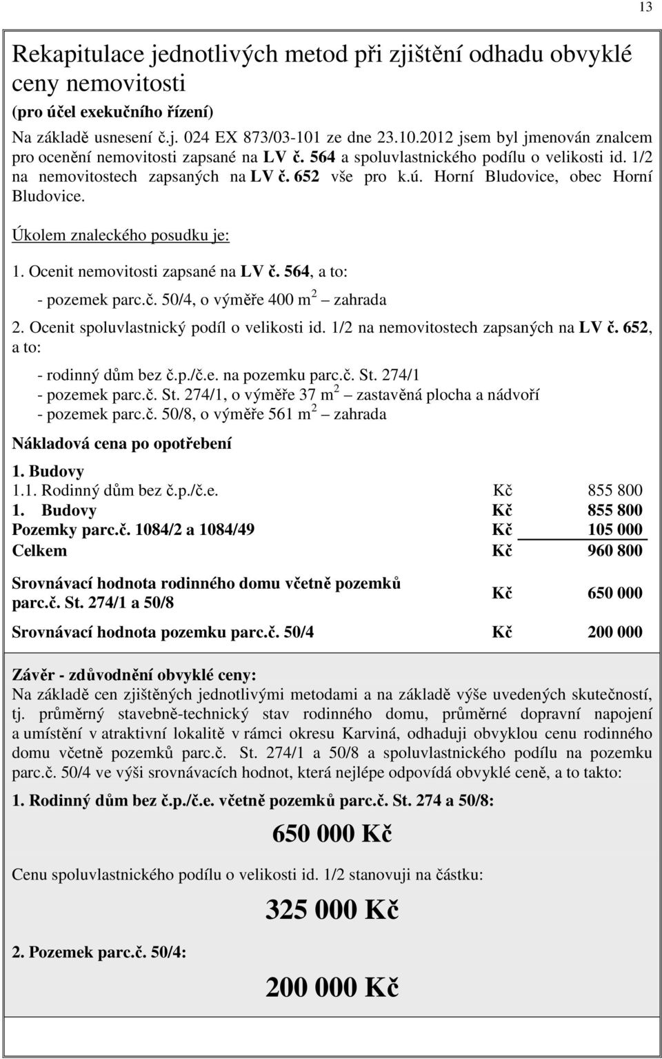 Horní Bludovice, obec Horní Bludovice. Úkolem znaleckého posudku je: 1. Ocenit nemovitosti zapsané na LV č. 564, a to: - pozemek parc.č. 50/4, o výměře 400 m 2 zahrada 2.