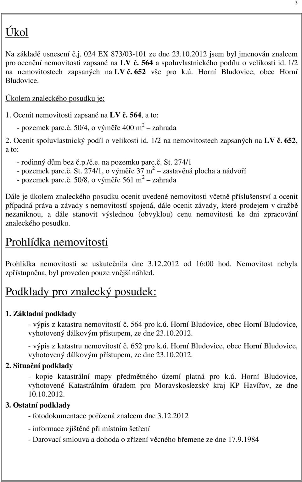 Ocenit spoluvlastnický podíl o velikosti id. 1/2 na nemovitostech zapsaných na LV č. 652, a to: - rodinný dům bez č.p./č.e. na pozemku parc.č. St.