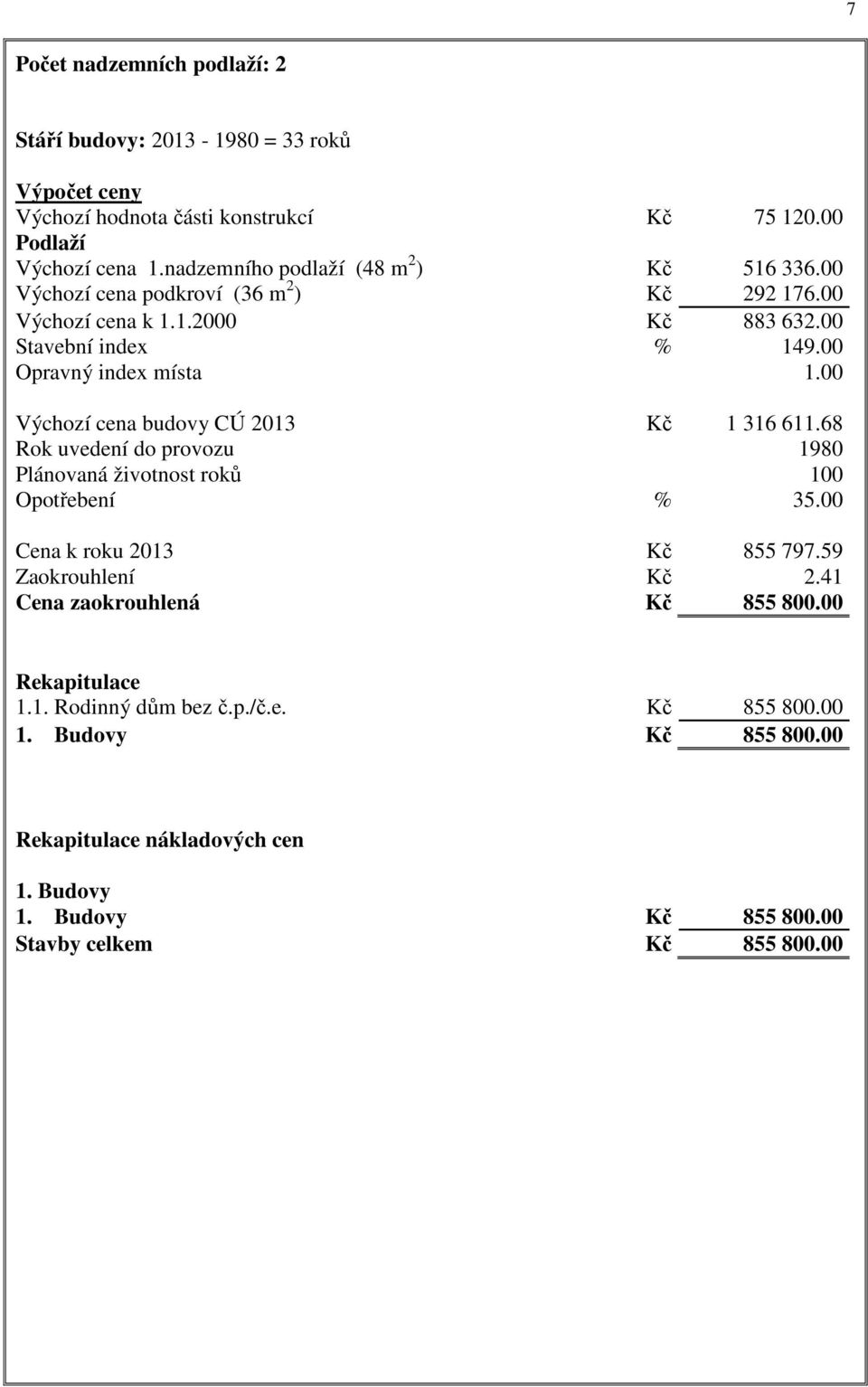 00 Výchozí cena budovy CÚ 2013 Kč 1 316 611.68 Rok uvedení do provozu 1980 Plánovaná životnost roků 100 Opotřebení % 35.00 Cena k roku 2013 Kč 855 797.59 Zaokrouhlení Kč 2.