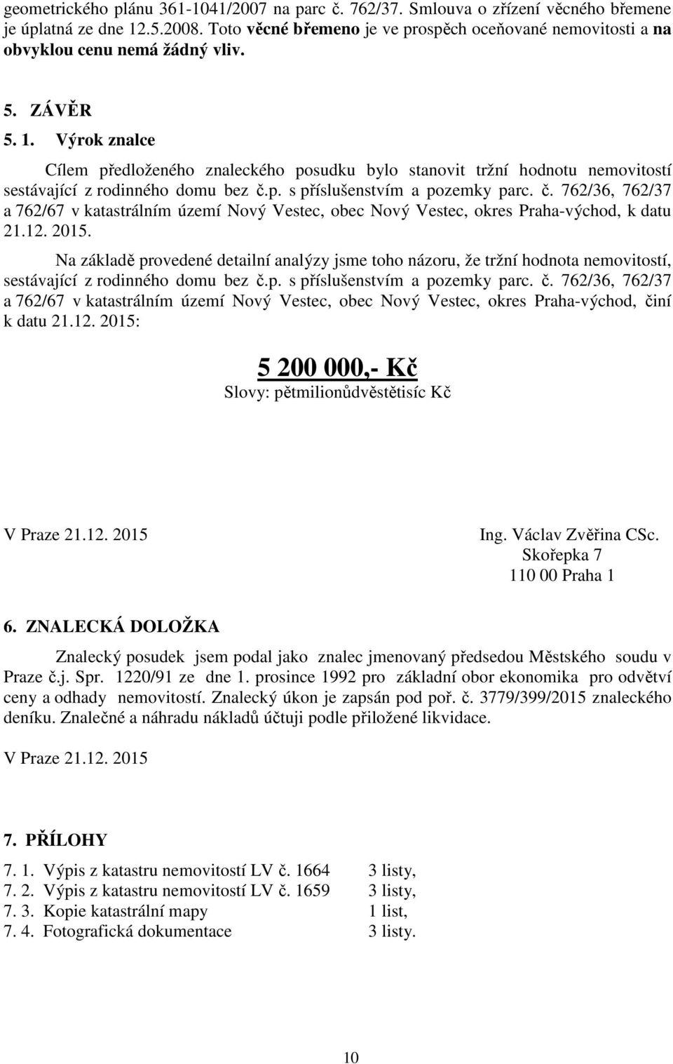 Výrok znalce Cílem předloženého znaleckého posudku bylo stanovit tržní hodnotu nemovitostí sestávající z rodinného domu bez č.