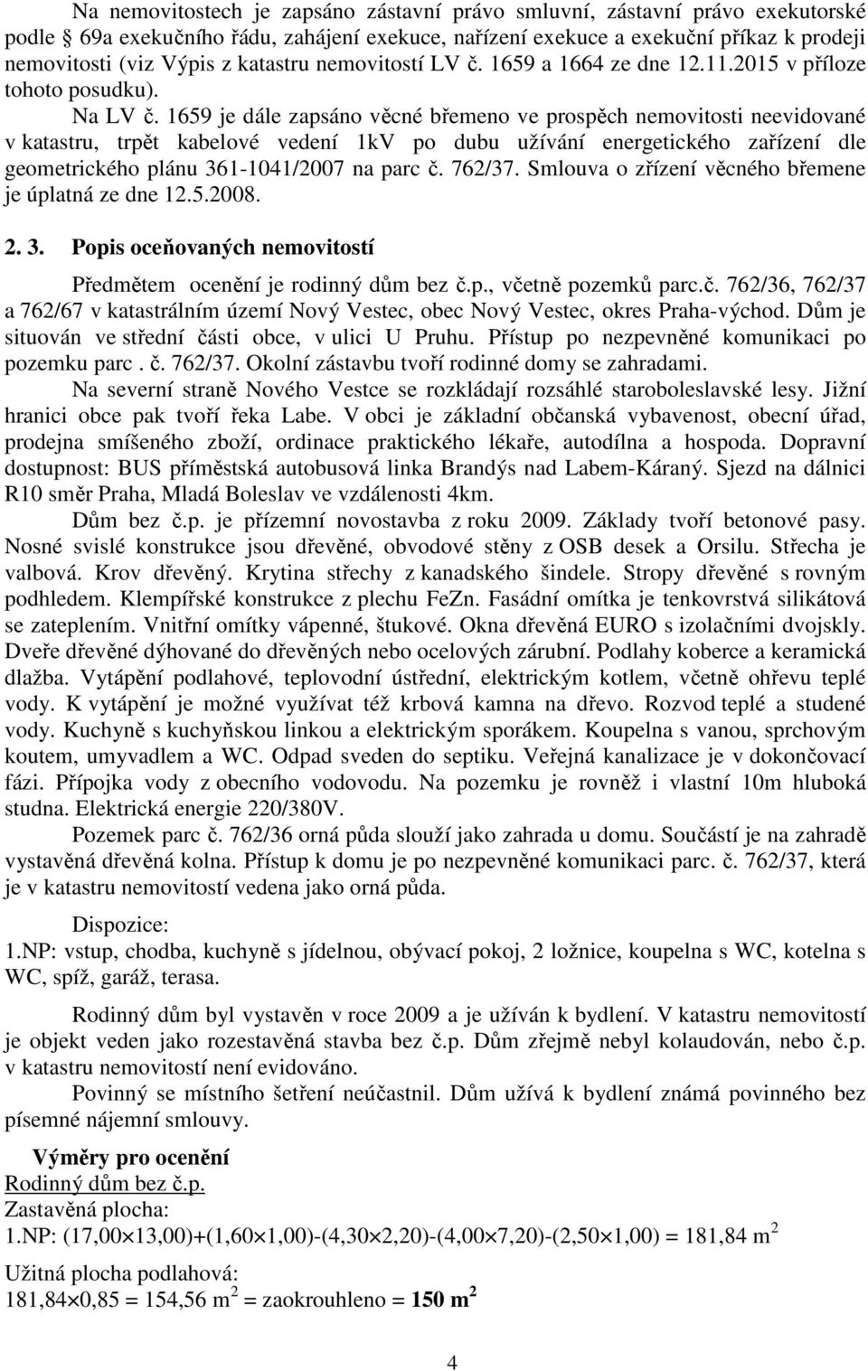 1659 je dále zapsáno věcné břemeno ve prospěch nemovitosti neevidované v katastru, trpět kabelové vedení 1kV po dubu užívání energetického zařízení dle geometrického plánu 361-1041/2007 na parc č.