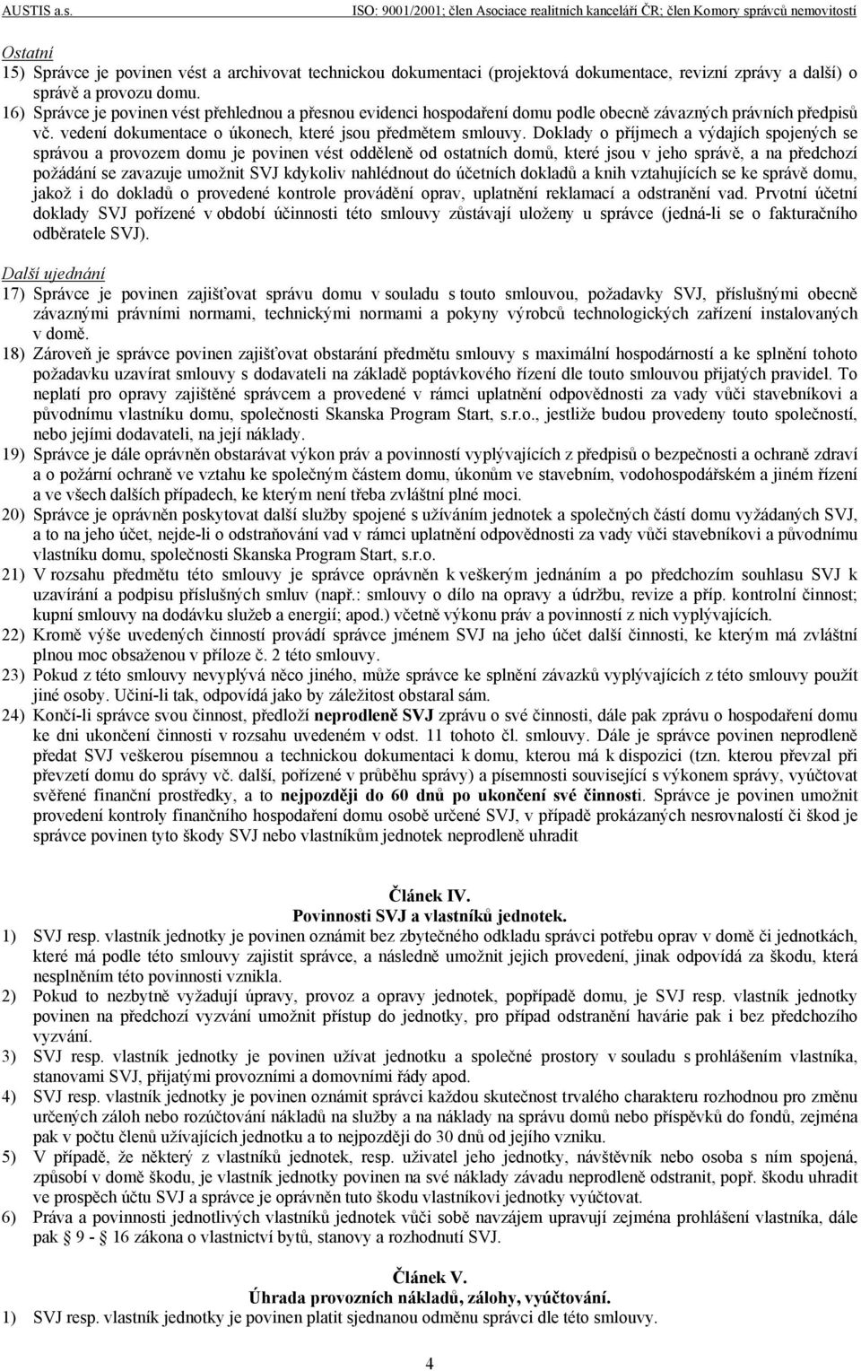 Doklady o příjmech a výdajích spojených se správou a provozem domu je povinen vést odděleně od ostatních domů, které jsou v jeho správě, a na předchozí požádání se zavazuje umožnit SVJ kdykoliv