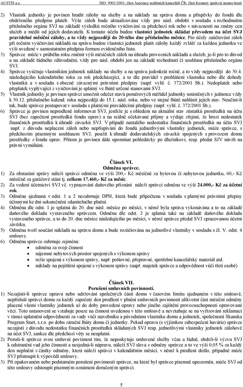 K tomuto účelu budou vlastníci jednotek skládat převodem na účet SVJ pravidelné měsíční zálohy, a to vždy nejpozději do 20-tého dne příslušného měsíce.