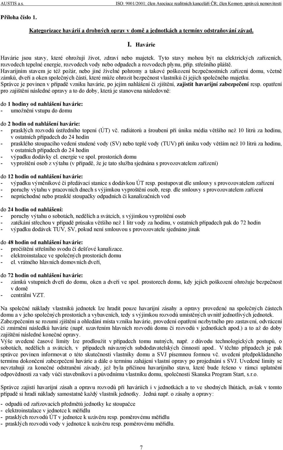 Havarijním stavem je též požár, nebo jiné živelné pohromy a takové poškození bezpečnostních zařízení domu, včetně zámků, dveří a oken společných částí, které může ohrozit bezpečnost vlastníků či