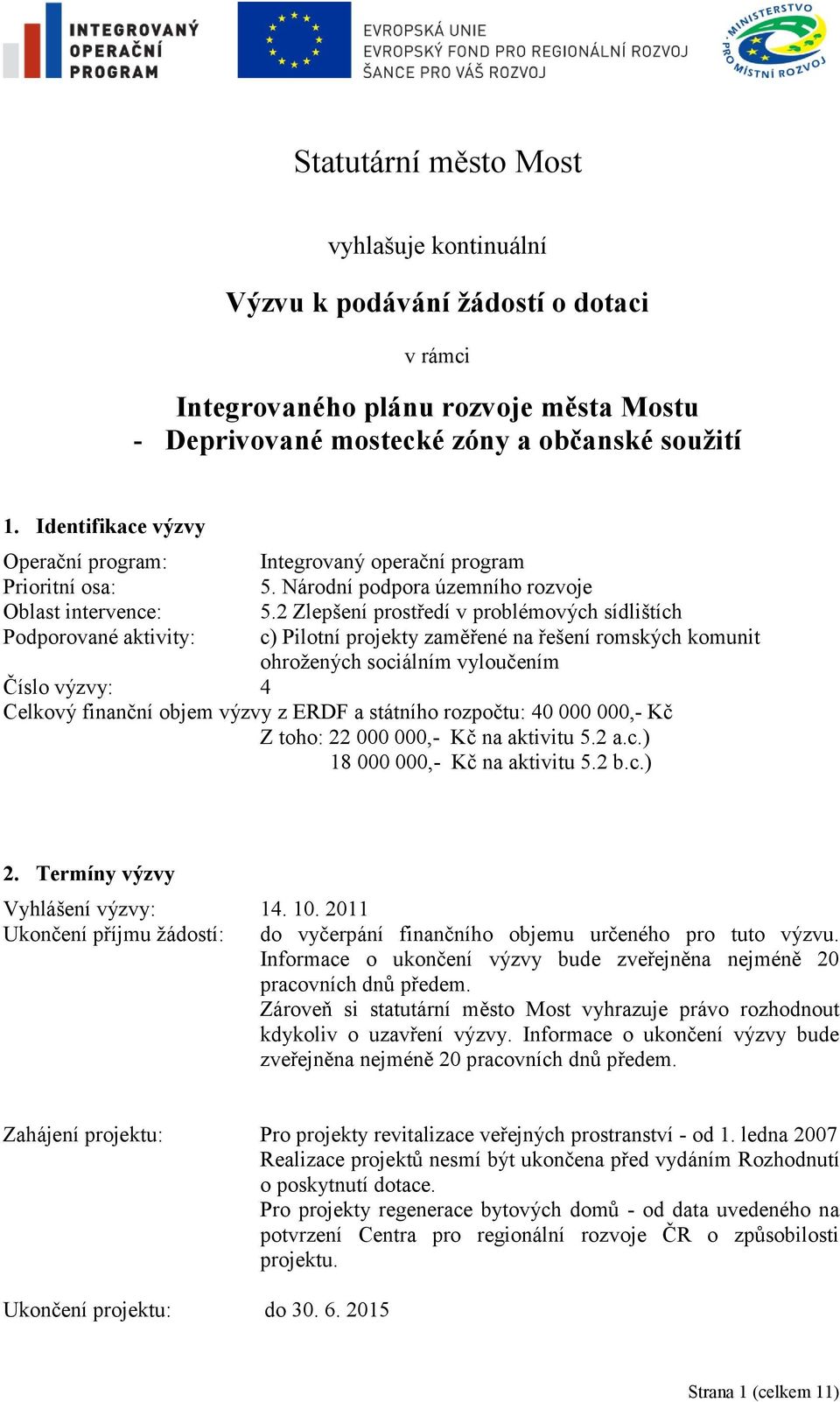 2 Zlepšení prostředí v problémových sídlištích c) Pilotní projekty zaměřené na řešení romských komunit ohroţených sociálním vyloučením Číslo výzvy: 4 Celkový finanční objem výzvy z ERDF a státního